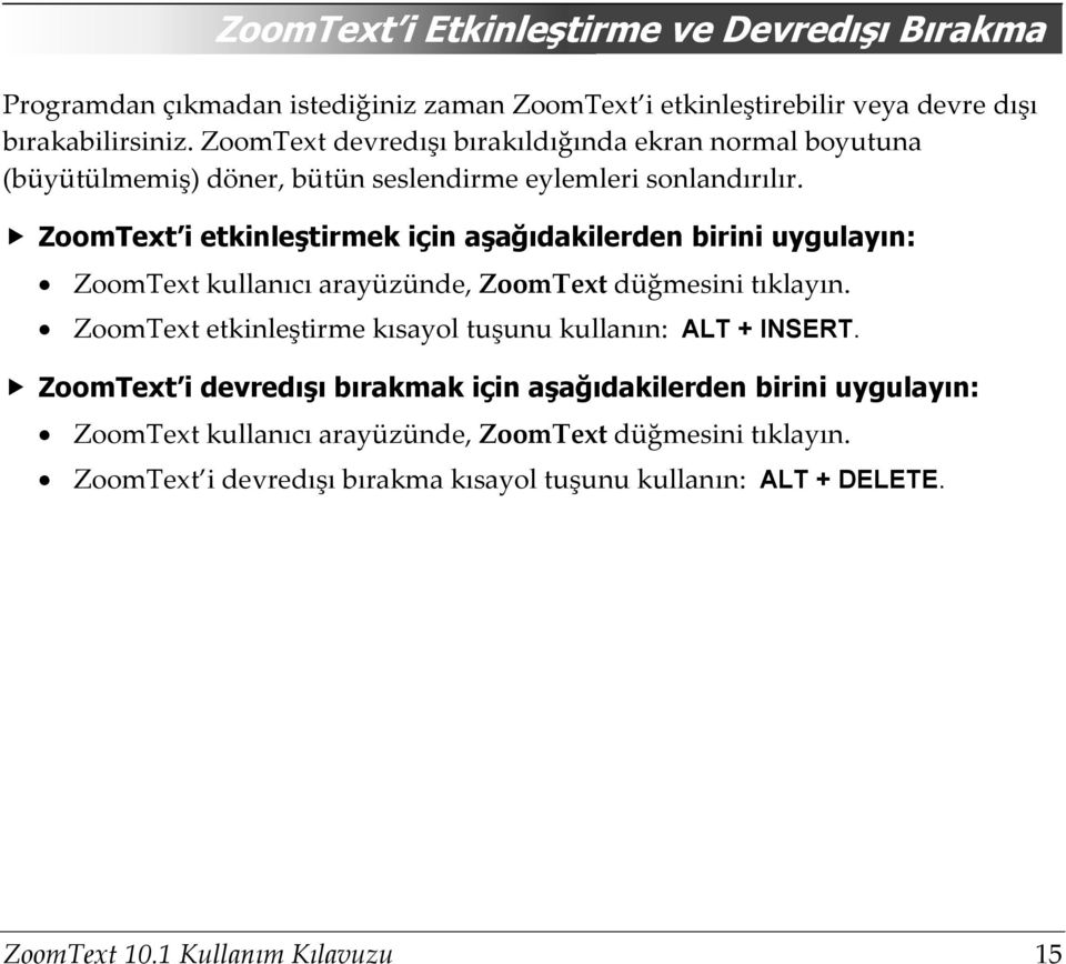 ZoomText i etkinleştirmek için aşağıdakilerden birini uygulayın: ZoomText kullanıcı arayüzünde, ZoomText düğmesini tıklayın.