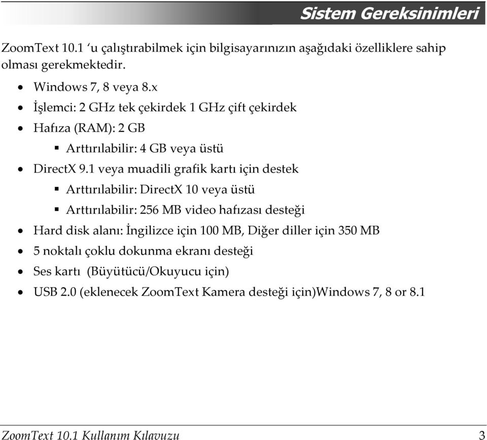 1 veya muadili grafik kartı için destek Arttırılabilir: DirectX 10 veya üstü Arttırılabilir: 256 MB video hafızası desteği Hard disk alanı: İngilizce için