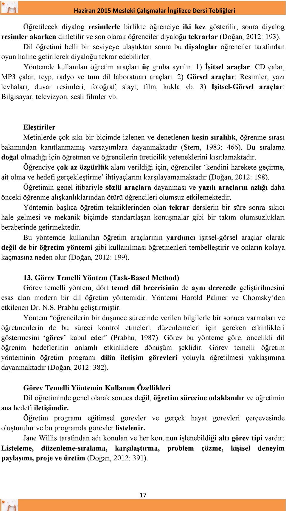 Yöntemde kullanılan öğretim araçları üç gruba ayrılır: 1) İşitsel araçlar: CD çalar, MP3 çalar, teyp, radyo ve tüm dil laboratuarı araçları.