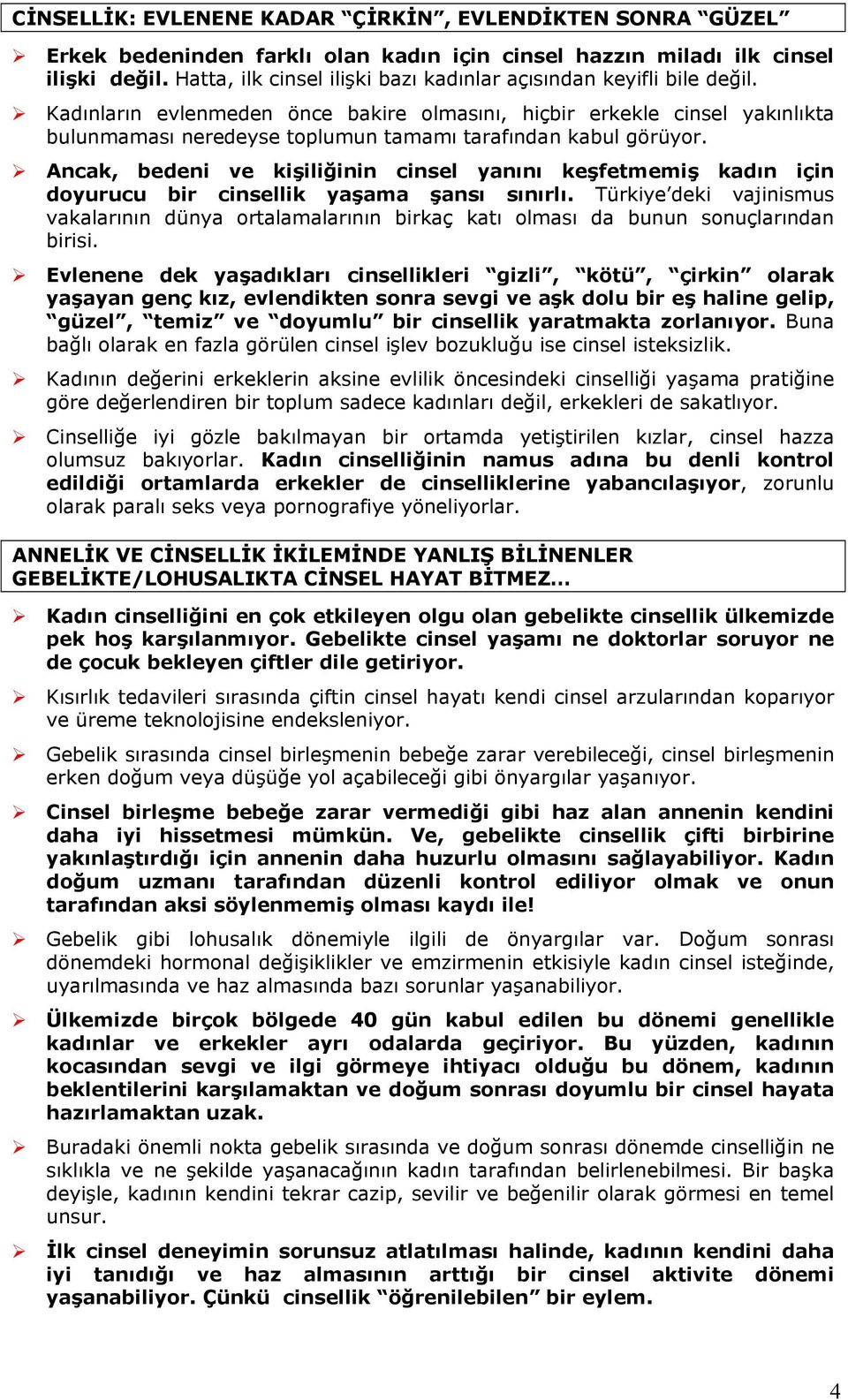 Kadınların evlenmeden önce bakire lmasını, hiçbir erkekle cinsel yakınlıkta bulunmaması neredeyse tplumun tamamı tarafından kabul görüyr.