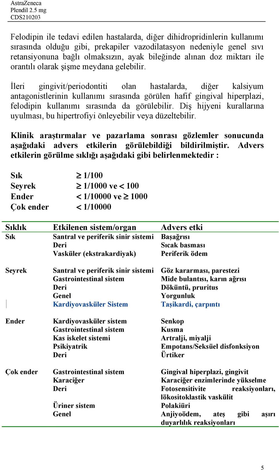 İleri gingivit/periodontiti olan hastalarda, diğer kalsiyum antagonistlerinin kullanımı sırasında görülen hafif gingival hiperplazi, felodipin kullanımı sırasında da görülebilir.