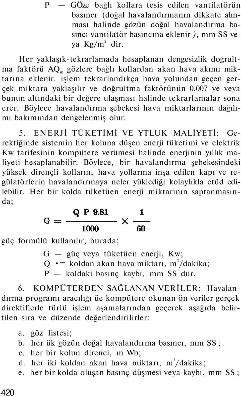 işlem tekrarlandıkça hava ylundan geçen gerçek miktara yaklaşılır ve dğrultma faktörünün.7 ye veya bunun altındaki bir değere ulaşması halinde tekrarlamalar sna erer.