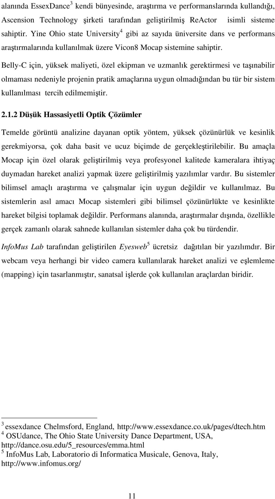 Belly-C için, yüksek maliyeti, özel ekipman ve uzmanlık gerektirmesi ve ta ınabilir olmaması nedeniyle projenin pratik amaçlarına uygun olmadı ından bu tür bir sistem kullanılması tercih edilmemi tir.