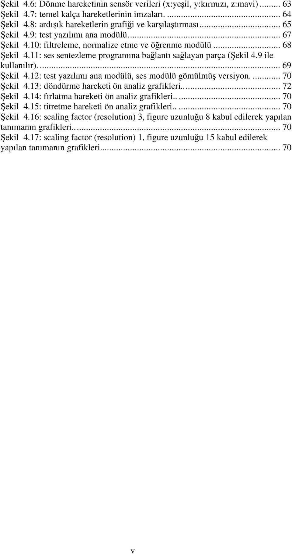 ... 69 ekil 4.12: test yazılımı ana modülü, ses modülü gömülmü versiyon.... 70 ekil 4.13: döndürme hareketi ön analiz grafikleri... 72 ekil 4.14: fırlatma hareketi ön analiz grafikleri..... 70 ekil 4.15: titretme hareketi ön analiz grafikleri.