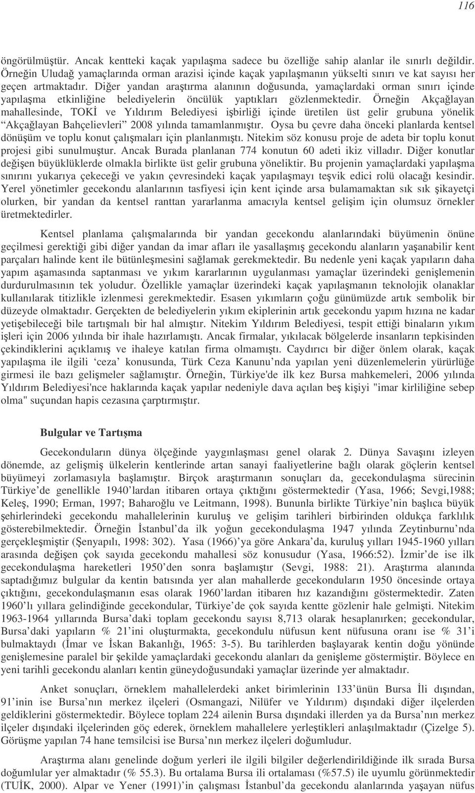 Dier yandan aratırma alanının dousunda, yamaçlardaki orman sınırı içinde yapılama etkinliine belediyelerin öncülük yaptıkları gözlenmektedir.