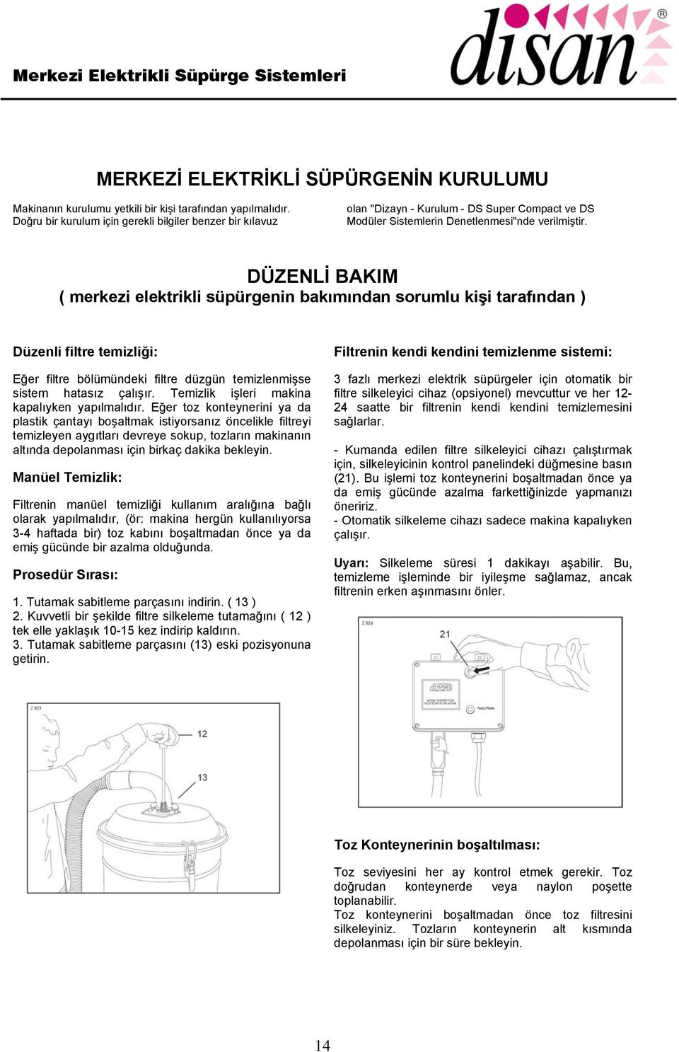 DÜZENLİ BAKIM ( merkezi elektrikli süpürgenin bakımından sorumlu kişi tarafından ) Düzenli filtre temizliği: Eğer filtre bölümündeki filtre düzgün temizlenmişse sistem hatasız çalışır.