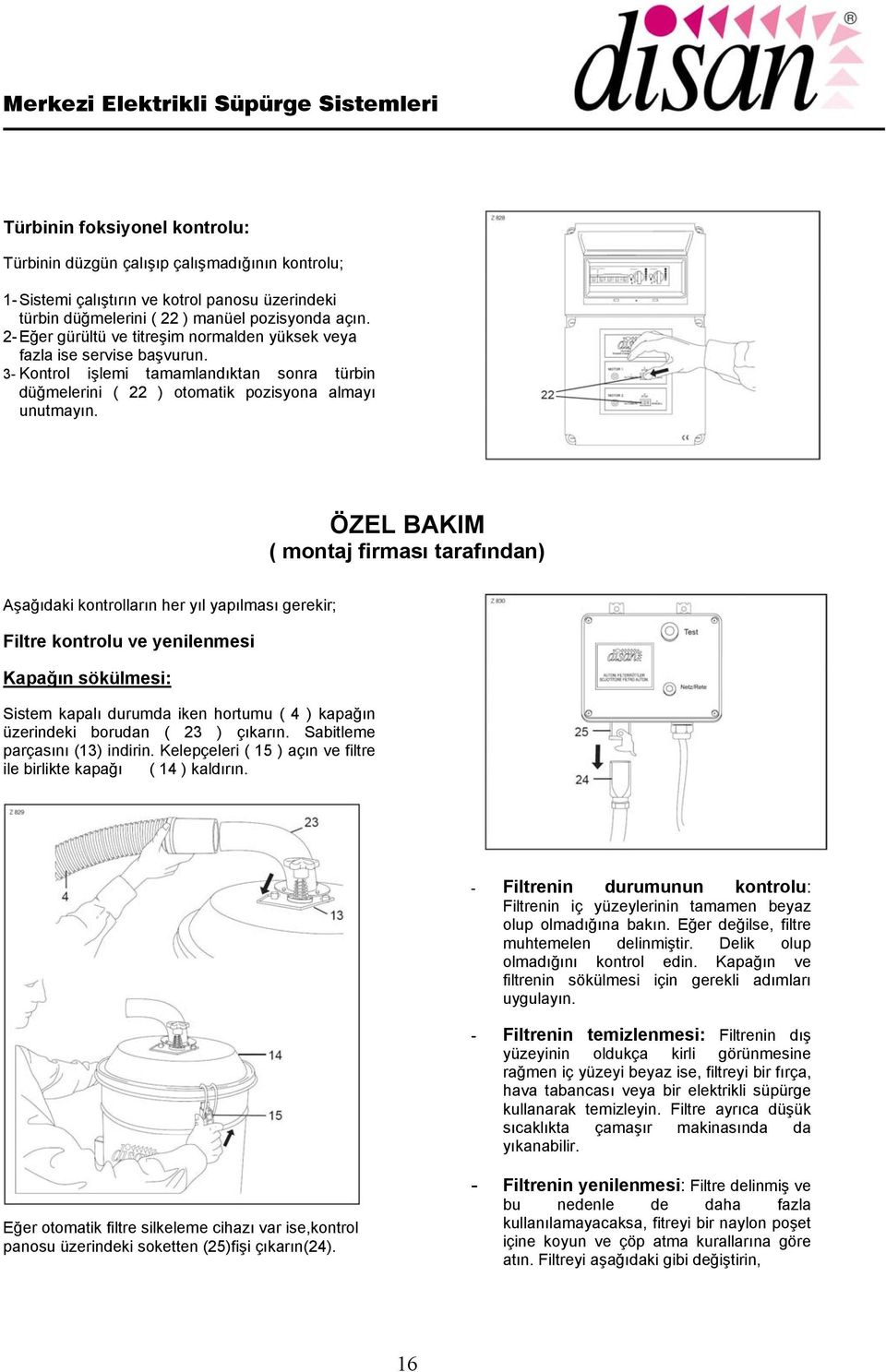 ÖZEL BAKIM ( montaj firması tarafından) Aşağıdaki kontrolların her yıl yapılması gerekir; Filtre kontrolu ve yenilenmesi Kapağın sökülmesi: Sistem kapalı durumda iken hortumu ( 4 ) kapağın üzerindeki