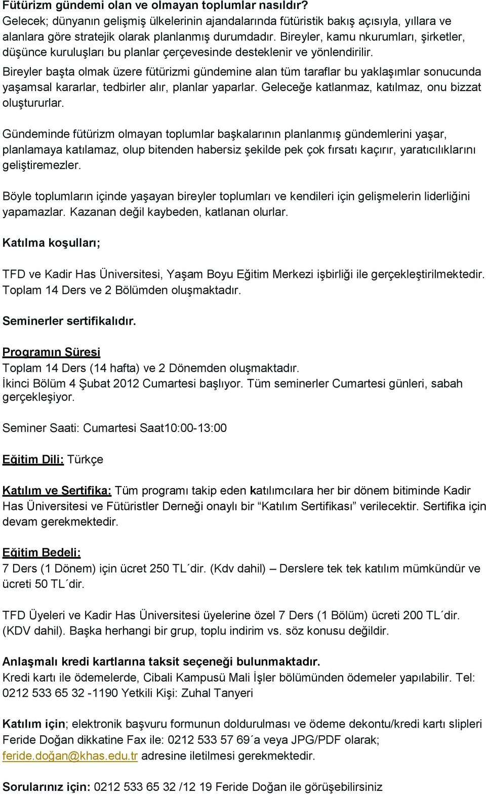 Bireyler başta olmak üzere fütürizmi gündemine alan tüm taraflar bu yaklaşımlar sonucunda yaşamsal kararlar, tedbirler alır, planlar yaparlar. Geleceğe katlanmaz, katılmaz, onu bizzat oluştururlar.