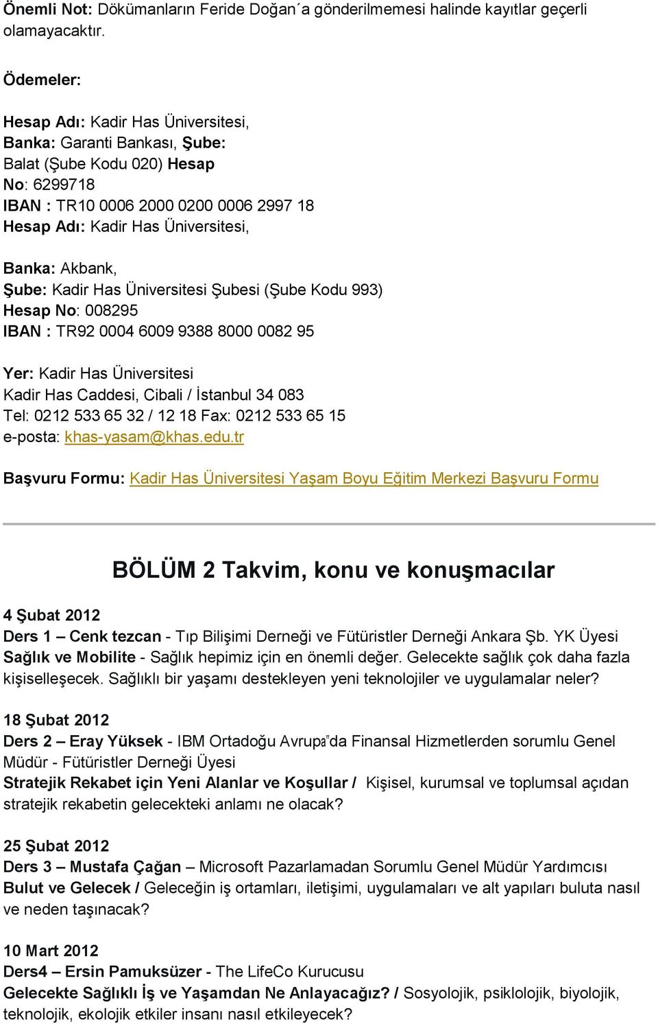 Akbank, Şube: Kadir Has Üniversitesi Şubesi (Şube Kodu 993) Hesap No: 008295 IBAN : TR92 0004 6009 9388 8000 0082 95 Yer: Kadir Has Üniversitesi Kadir Has Caddesi, Cibali / İstanbul 34 083 Tel: 0212