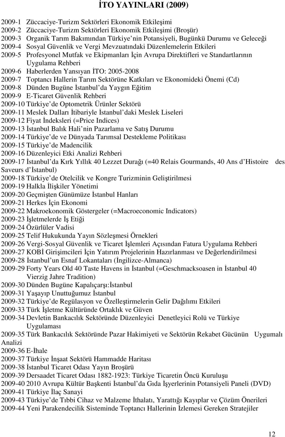 2009-6 Haberlerden Yansıyan ĐTO: 2005-2008 2009-7 Toptancı Hallerin Tarım Sektörüne Katkıları ve Ekonomideki Önemi (Cd) 2009-8 Dünden Bugüne Đstanbul da Yaygın Eğitim 2009-9 E-Ticaret Güvenlik