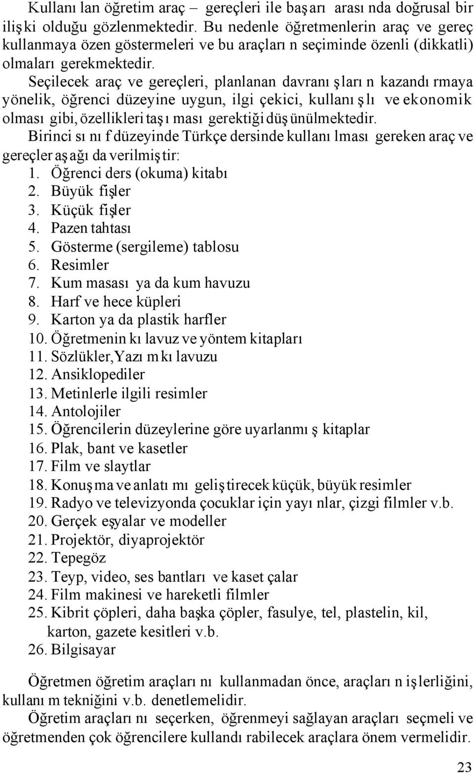 Seçilecek araç ve gereçleri, planlanan davranışların kazandırmaya yönelik, öğrenci düzeyine uygun, ilgi çekici, kullanışlı ve ekonomik olması gibi, özellikleri taşıması gerektiği düşünülmektedir.