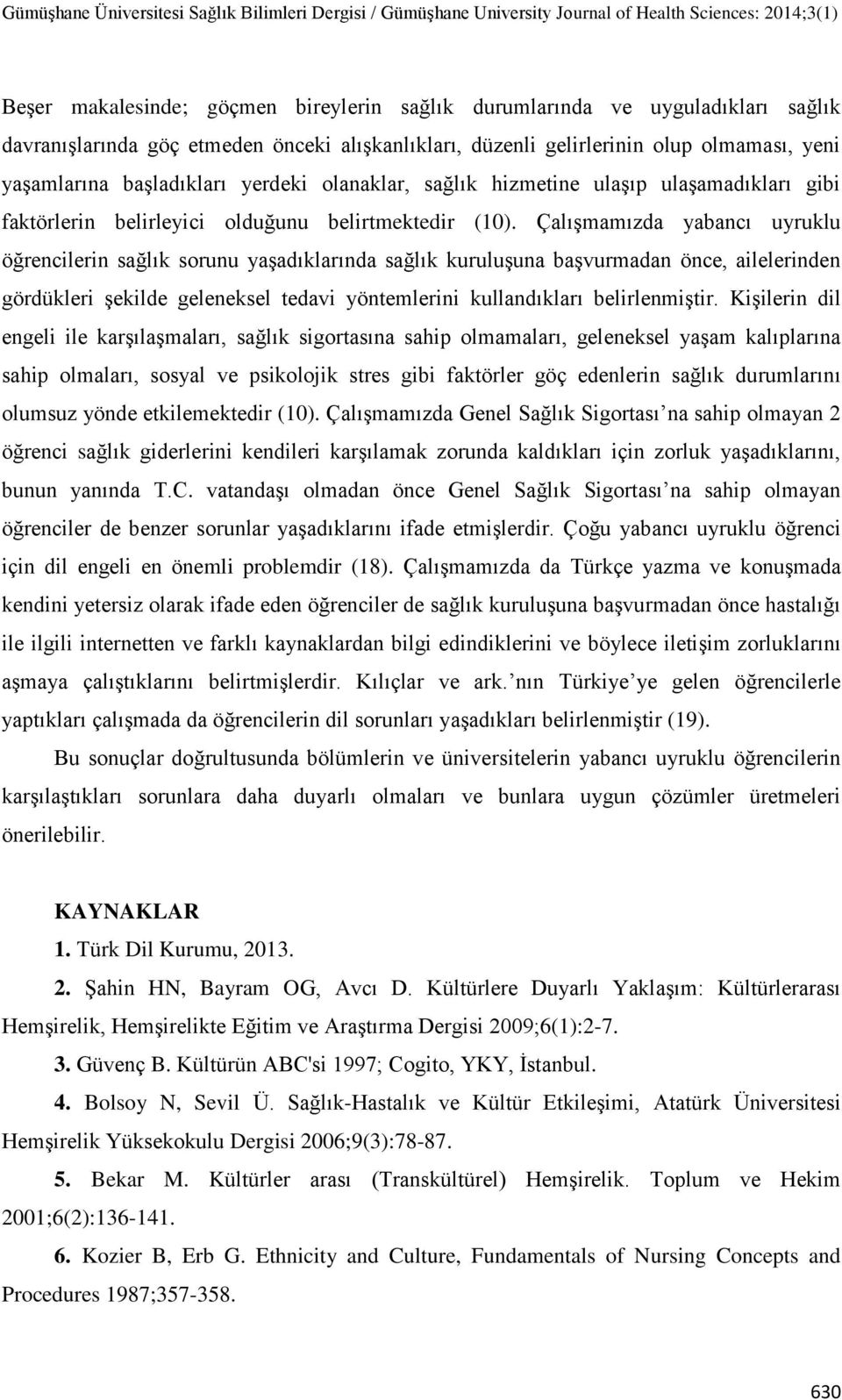 ÇalıĢmamızda yabancı uyruklu öğrencilerin sağlık sorunu yaģadıklarında sağlık kuruluģuna baģvurmadan önce, ailelerinden gördükleri Ģekilde geleneksel tedavi yöntemlerini kullandıkları belirlenmiģtir.