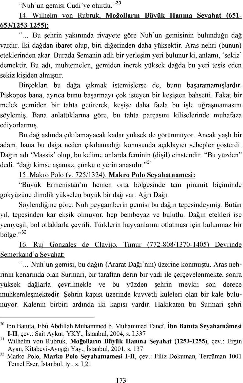 Bu adı, muhtemelen, gemiden inerek yüksek dağda bu yeri tesis eden sekiz kişiden almıştır. Birçokları bu dağa çıkmak istemişlerse de, bunu başaramamışlardır.