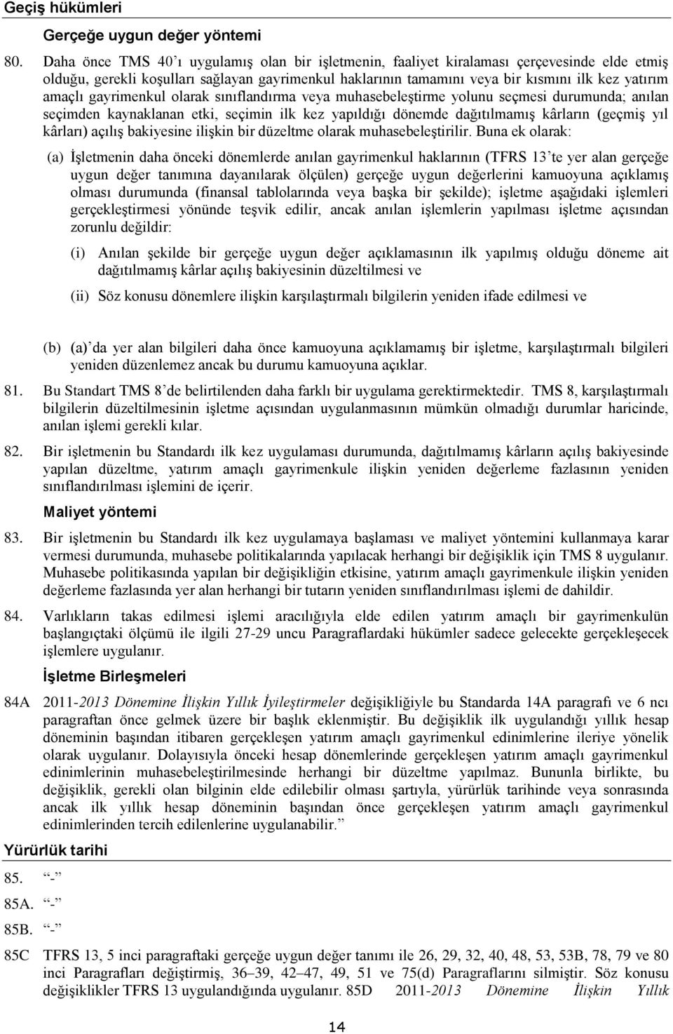 amaçlı gayrimenkul olarak sınıflandırma veya muhasebeleştirme yolunu seçmesi durumunda; anılan seçimden kaynaklanan etki, seçimin ilk kez yapıldığı dönemde dağıtılmamış kârların (geçmiş yıl kârları)