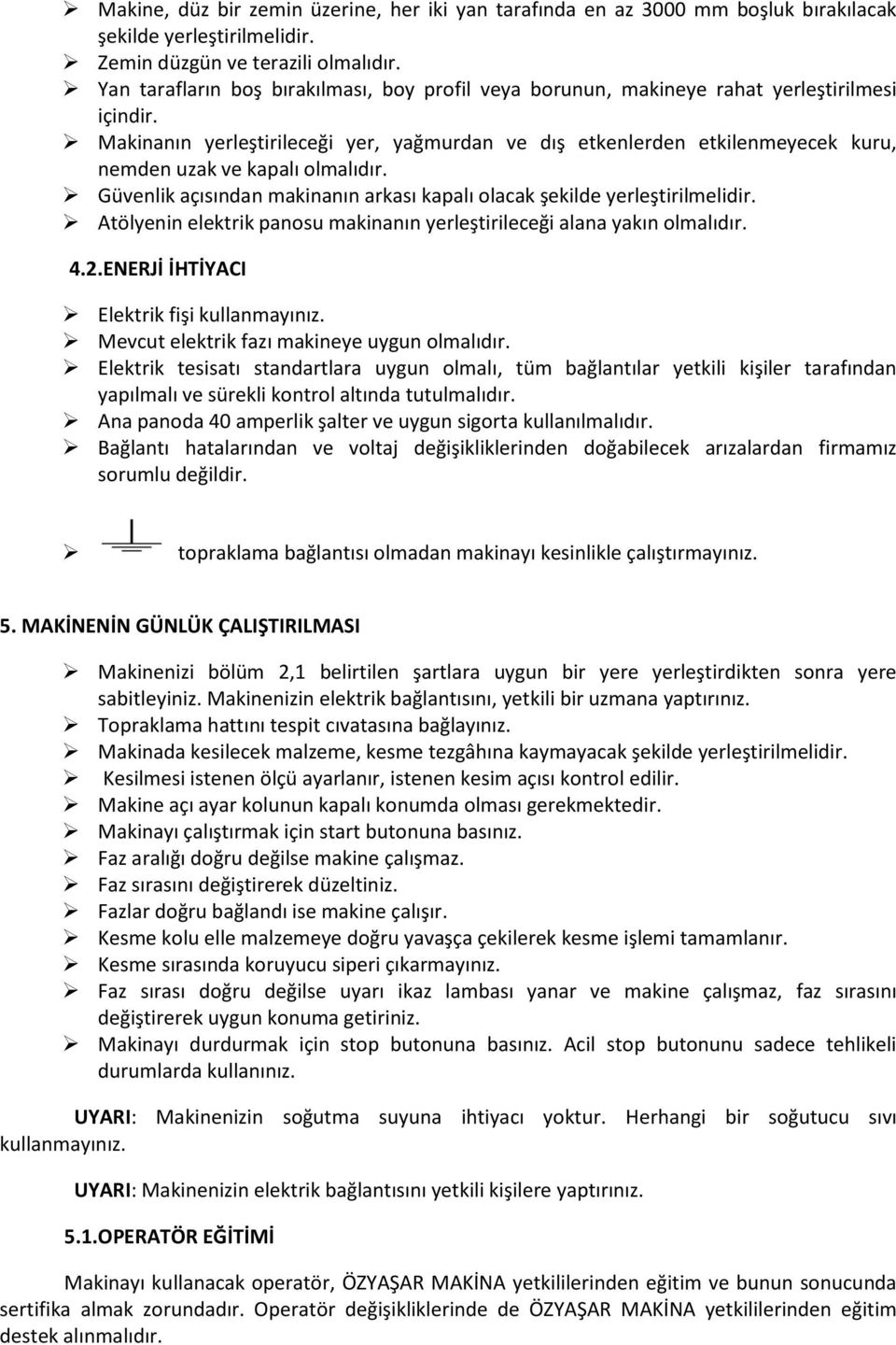 Makinanın yerleştirileceği yer, yağmurdan ve dış etkenlerden etkilenmeyecek kuru, nemden uzak ve kapalı olmalıdır. Güvenlik açısından makinanın arkası kapalı olacak şekilde yerleştirilmelidir.