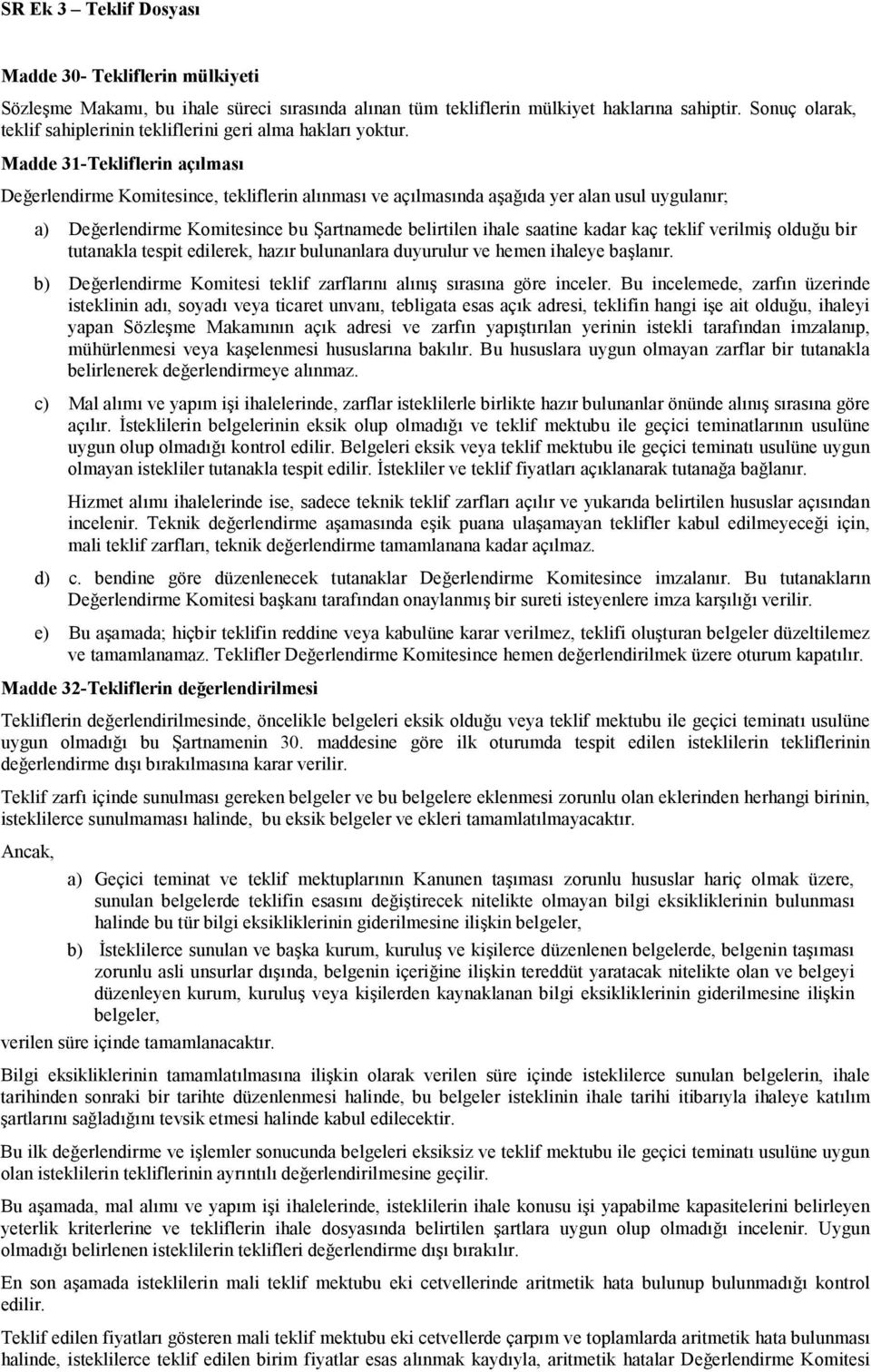 kaç teklif verilmiş olduğu bir tutanakla tespit edilerek, hazır bulunanlara duyurulur ve hemen ihaleye başlanır. b) Değerlendirme Komitesi teklif zarflarını alınış sırasına göre inceler.