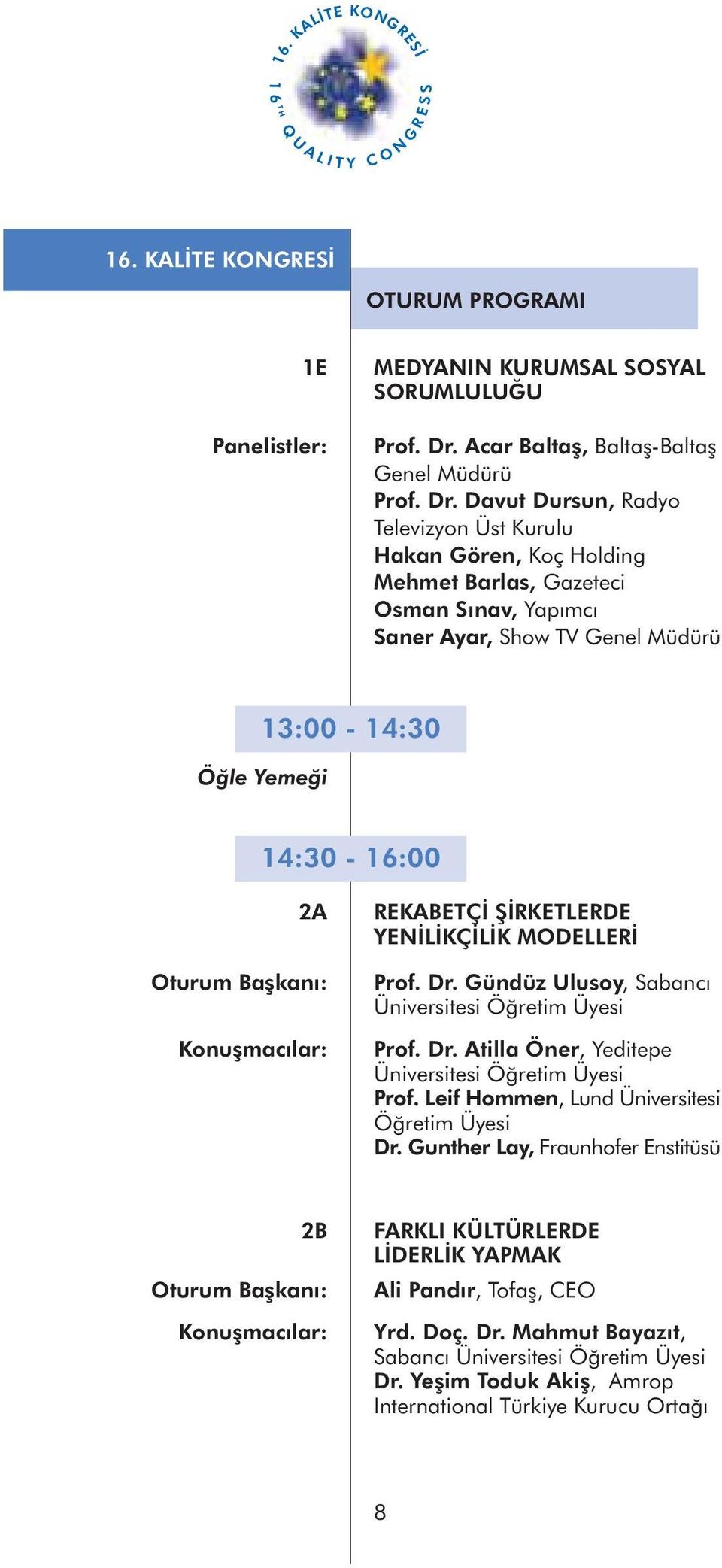 Davut Dursun, Radyo Televizyon Üst Kurulu Hakan Gören, Koç Holding Mehmet Barlas, Gazeteci Osman Sýnav, Yapýmcý Saner Ayar, Show TV Genel Müdürü 13:00-14:30 Öðle Yemeði 14:30-16:00 2A Oturum Baþkaný: