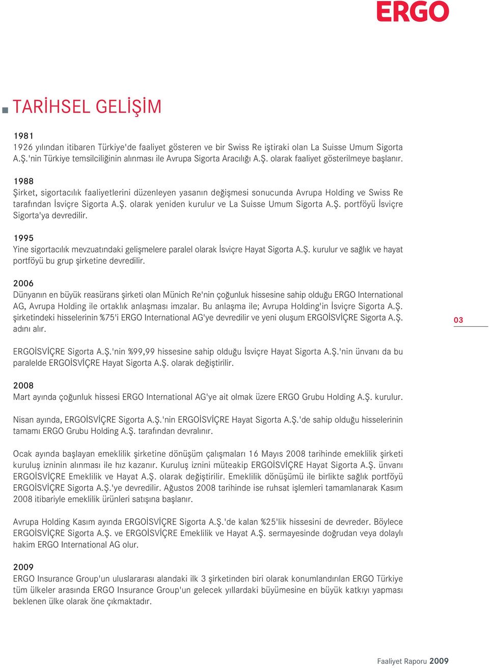 fi. portföyü sviçre Sigorta'ya devredilir. 1995 Yine sigortac l k mevzuat ndaki geliflmelere paralel olarak sviçre Hayat Sigorta A.fi. kurulur ve sa l k ve hayat portföyü bu grup flirketine devredilir.