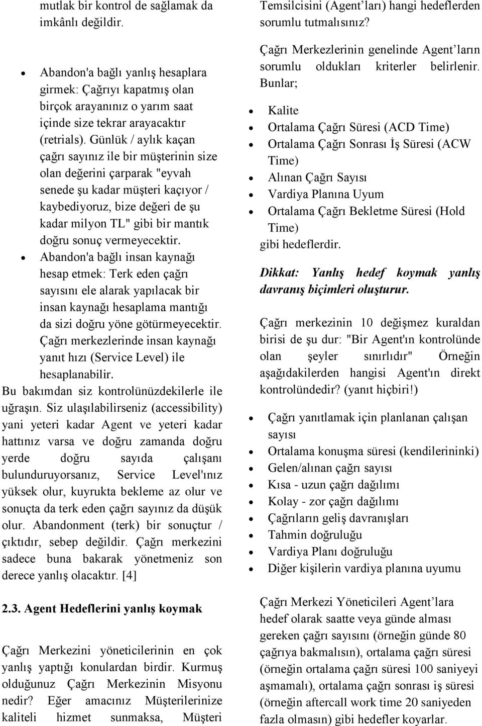 vermeyecektir. Abandon'a bağlı insan kaynağı hesap etmek: Terk eden çağrı sayısını ele alarak yapılacak bir insan kaynağı hesaplama mantığı da sizi doğru yöne götürmeyecektir.