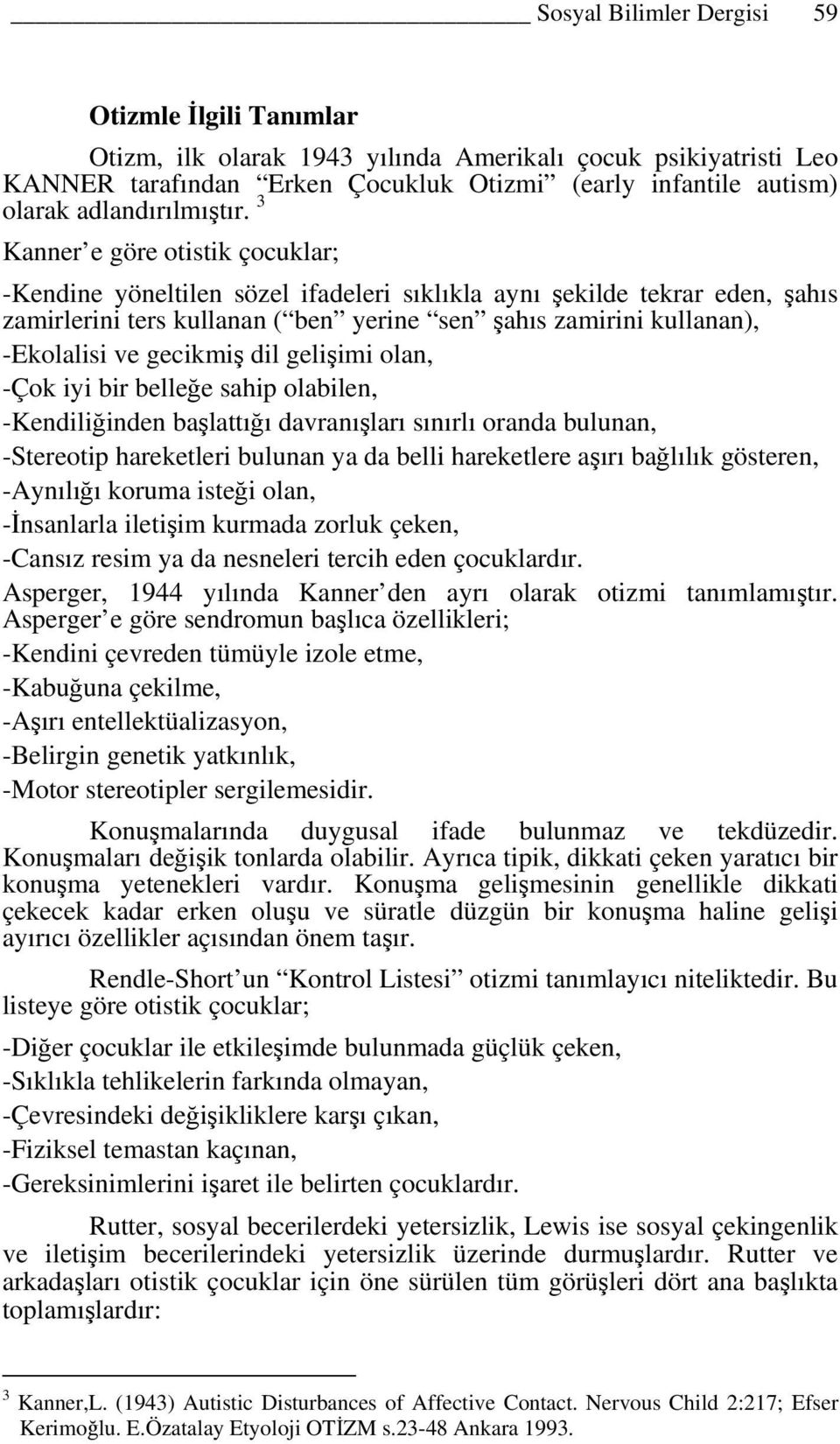 3 Kanner e göre otistik çocuklar; -Kendine yöneltilen sözel ifadeleri sıklıkla aynı şekilde tekrar eden, şahıs zamirlerini ters kullanan ( ben yerine sen şahıs zamirini kullanan), -Ekolalisi ve