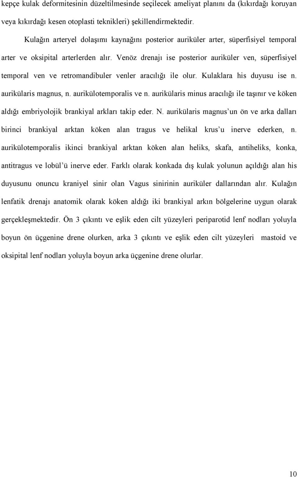 Venöz drenajı ise posterior auriküler ven, süperfisiyel temporal ven ve retromandibuler venler aracılığı ile olur. Kulaklara his duyusu ise n. aurikülaris magnus, n. aurikülotemporalis ve n.