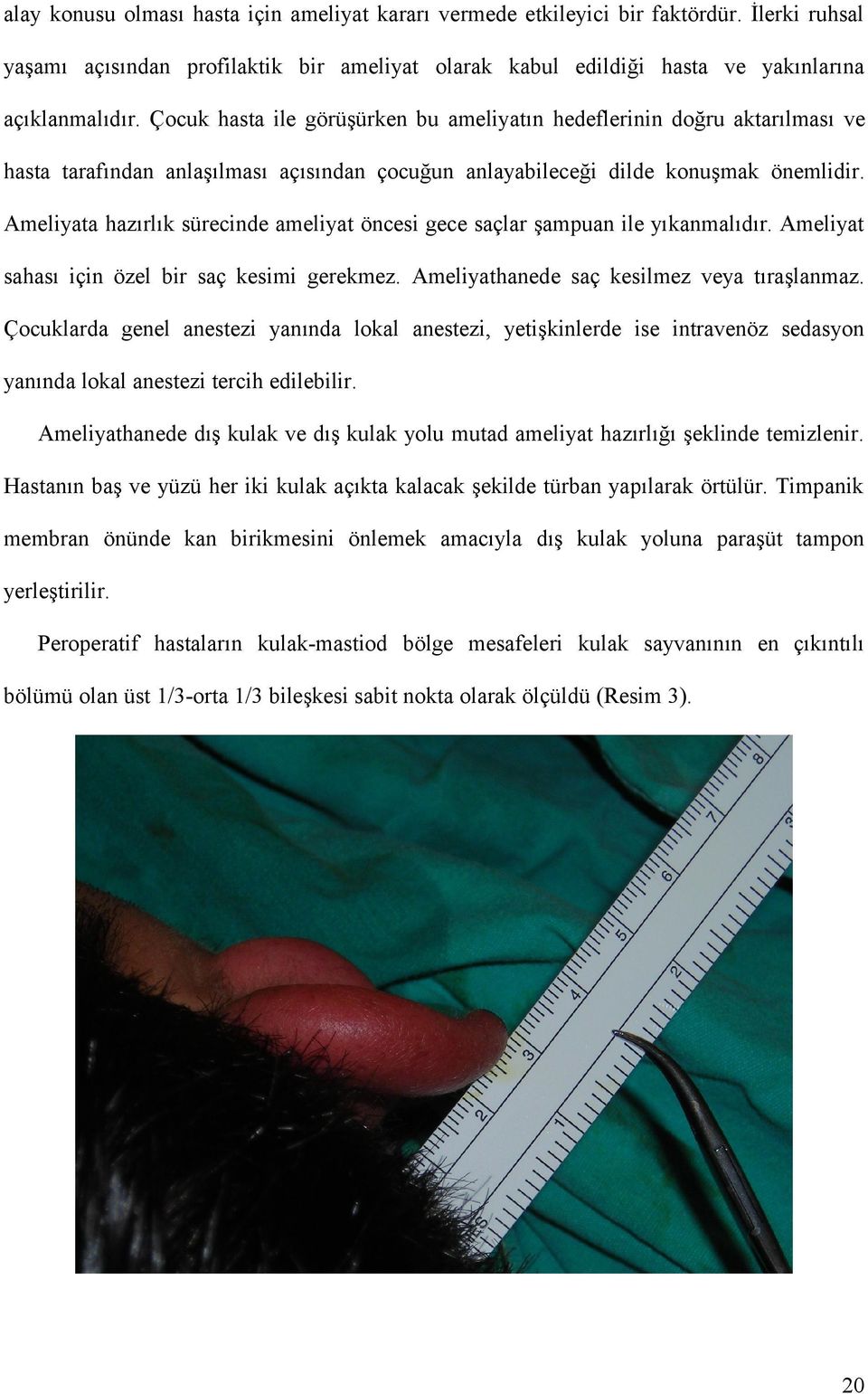 Ameliyata hazırlık sürecinde ameliyat öncesi gece saçlar şampuan ile yıkanmalıdır. Ameliyat sahası için özel bir saç kesimi gerekmez. Ameliyathanede saç kesilmez veya tıraşlanmaz.