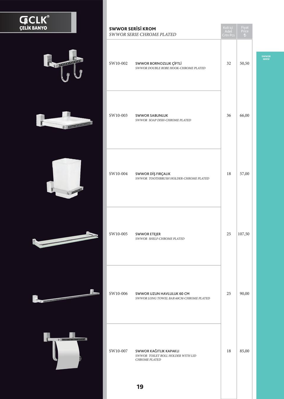 HOLDER-CHROME PLATED 18 7,00 SW10-00 SWWOR ETEJER SWWOR SHELF-CHROME PLATED 107,0 SW10-006 SWWOR UZUN HAVLULUK 60 CM SWWOR