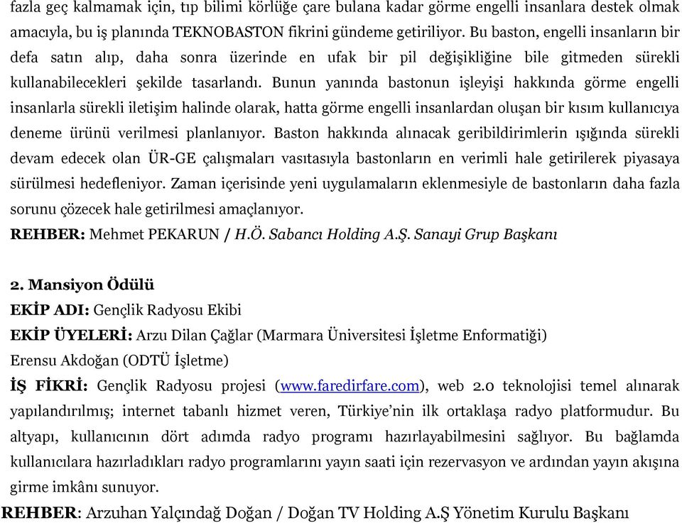 Bunun yanında bastonun işleyişi hakkında görme engelli insanlarla sürekli iletişim halinde olarak, hatta görme engelli insanlardan oluşan bir kısım kullanıcıya deneme ürünü verilmesi planlanıyor.