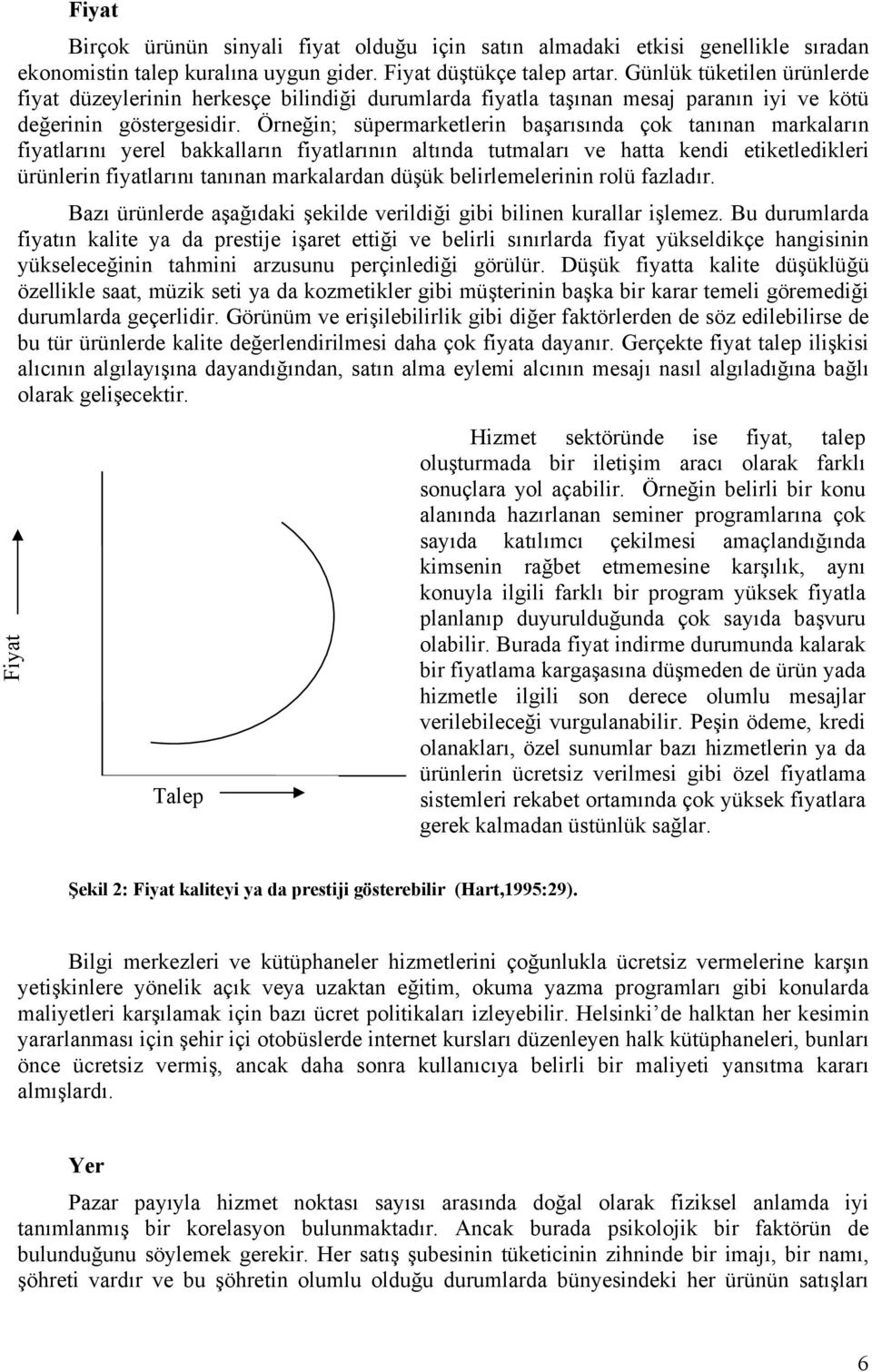 Örneğin; süpermarketlerin başarısında çok tanınan markaların fiyatlarını yerel bakkalların fiyatlarının altında tutmaları ve hatta kendi etiketledikleri ürünlerin fiyatlarını tanınan markalardan