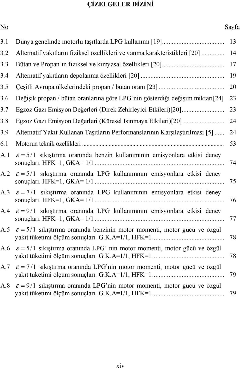 6 Değişik propan / bütan oranlarına göre LPG nin gösterdiği değişim miktarı[24] 23 3.7 Egzoz Gazı Emisyon Değerleri (Direk Zehirleyici Etkileri)[20]... 23 3.8 Egzoz Gazı Emisyon Değerleri (Küresel Isınmaya Etkileri)[20].