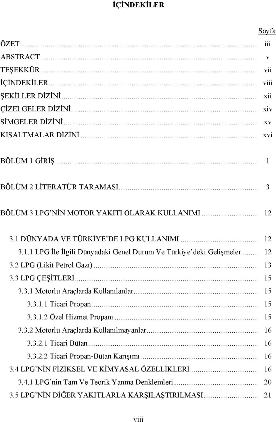 .. 12 3.2 LPG (Likit Petrol Gazı)... 13 3.3 LPG ÇEŞİTLERİ... 15 3.3.1 Motorlu Araçlarda Kullanılanlar... 15 3.3.1.1 Ticari Propan... 15 3.3.1.2 Özel Hizmet Propanı... 15 3.3.2 Motorlu Araçlarda Kullanılmayanlar.