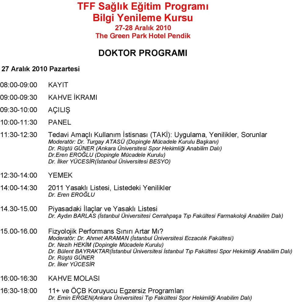 Eren EROĞLU (Dopingle Mücadele Kurulu) (Ġstanbul Üniversitesi BESYO) 14:00-14:30 2011 Yasaklı Listesi, Listedeki Yenilikler Dr. Eren EROĞLU 14.30-15.00 Piyasadaki İlaçlar ve Yasaklı Listesi Dr.