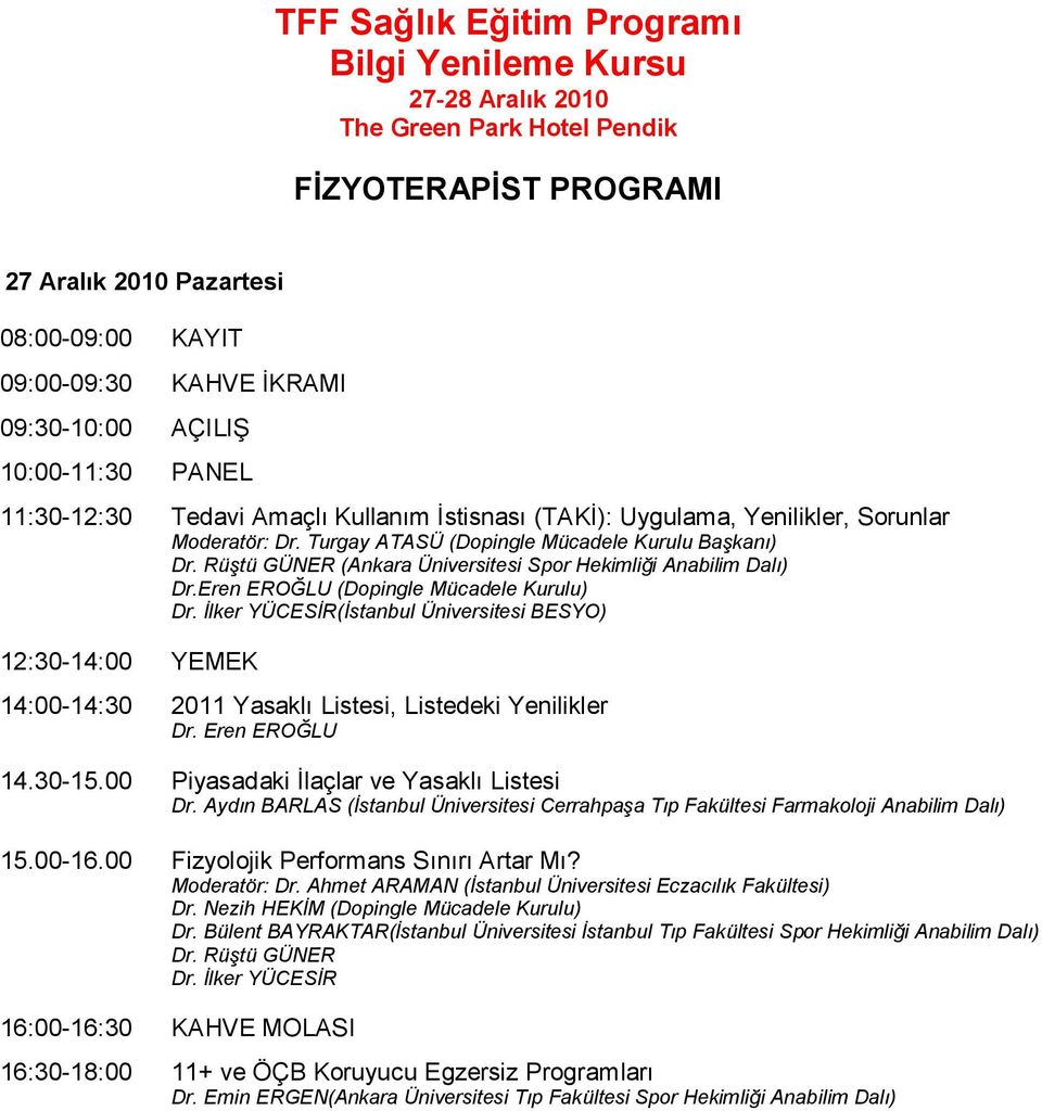 Eren EROĞLU (Dopingle Mücadele Kurulu) (Ġstanbul Üniversitesi BESYO) 14:00-14:30 2011 Yasaklı Listesi, Listedeki Yenilikler Dr. Eren EROĞLU 14.30-15.00 Piyasadaki İlaçlar ve Yasaklı Listesi Dr.