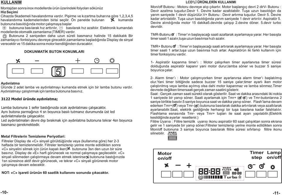 Ön panelde bulunan kumanda butonuna basýldýðýnda motor çalýþmaya baþlar butonuna basýlarak hýz arttýrýlýr, basýlarak hýz azaltýlýr. Elektronik kumandalý modellerde otomatik zamanlama (TIMER) vardýr.