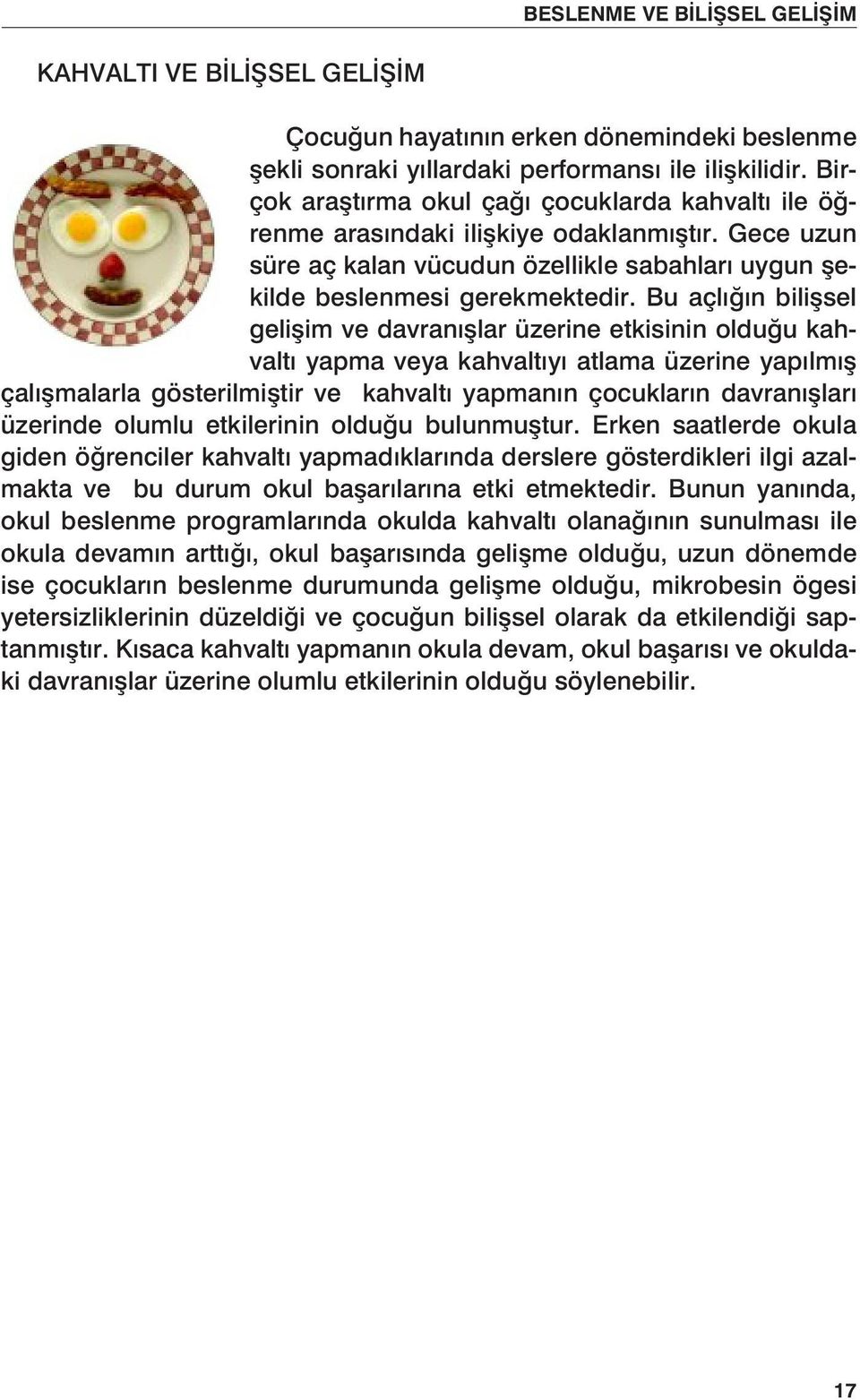 Bu açlığın bilişsel gelişim ve davranışlar üzerine etkisinin olduğu kahvaltı yapma veya kahvaltıyı atlama üzerine yapılmış çalışmalarla gösterilmiştir ve kahvaltı yapmanın çocukların davranışları