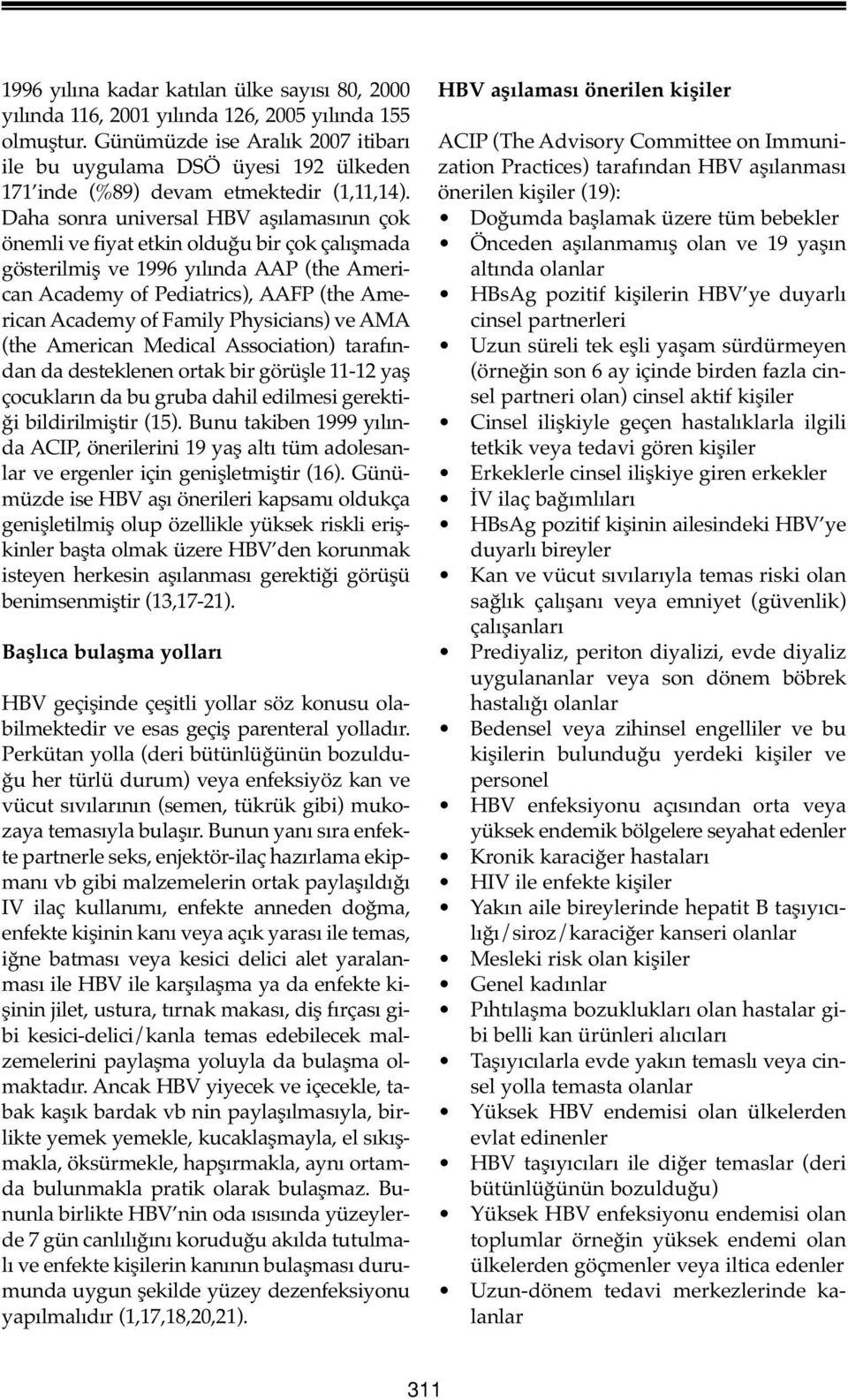 Daha sonra universal HBV aşılamasının çok önemli ve fiyat etkin olduğu bir çok çalışmada gösterilmiş ve 1996 yılında AAP (the American Academy of Pediatrics), AAFP (the American Academy of Family