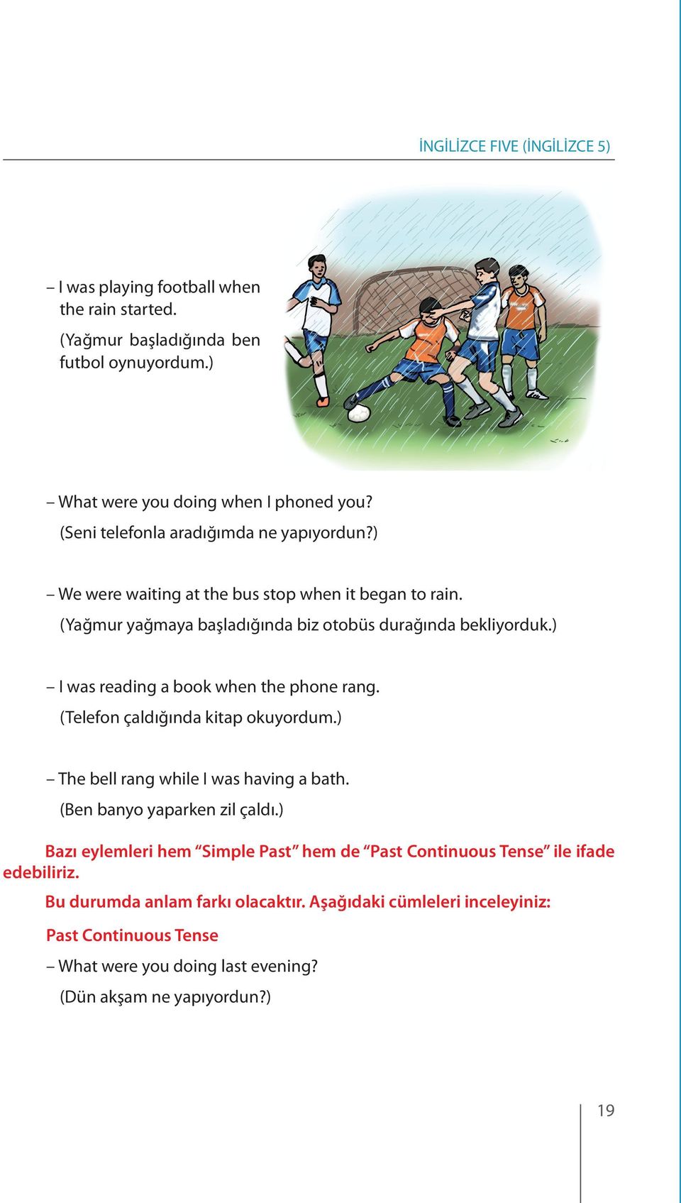 ) I was reading a book when the phone rang. (Telefon çaldığında kitap okuyordum.) The bell rang while I was having a bath. (Ben banyo yaparken zil çaldı.