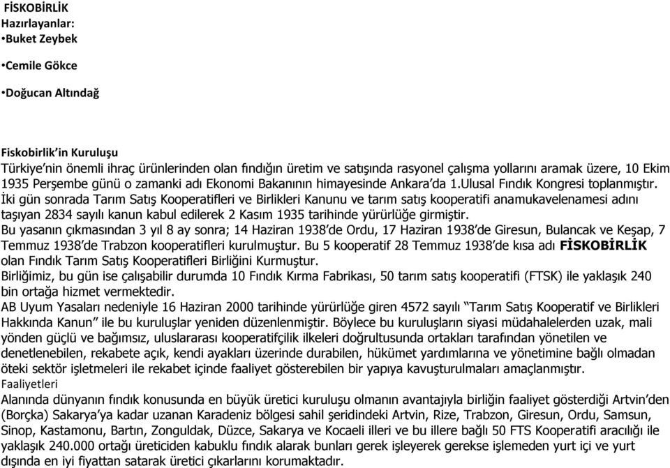 İki gün sonrada Tarım Satış Kooperatifleri ve Birlikleri Kanunu ve tarım satış kooperatifi anamukavelenamesi adını taşıyan 2834 sayılı kanun kabul edilerek 2 Kasım 1935 tarihinde yürürlüğe girmiştir.