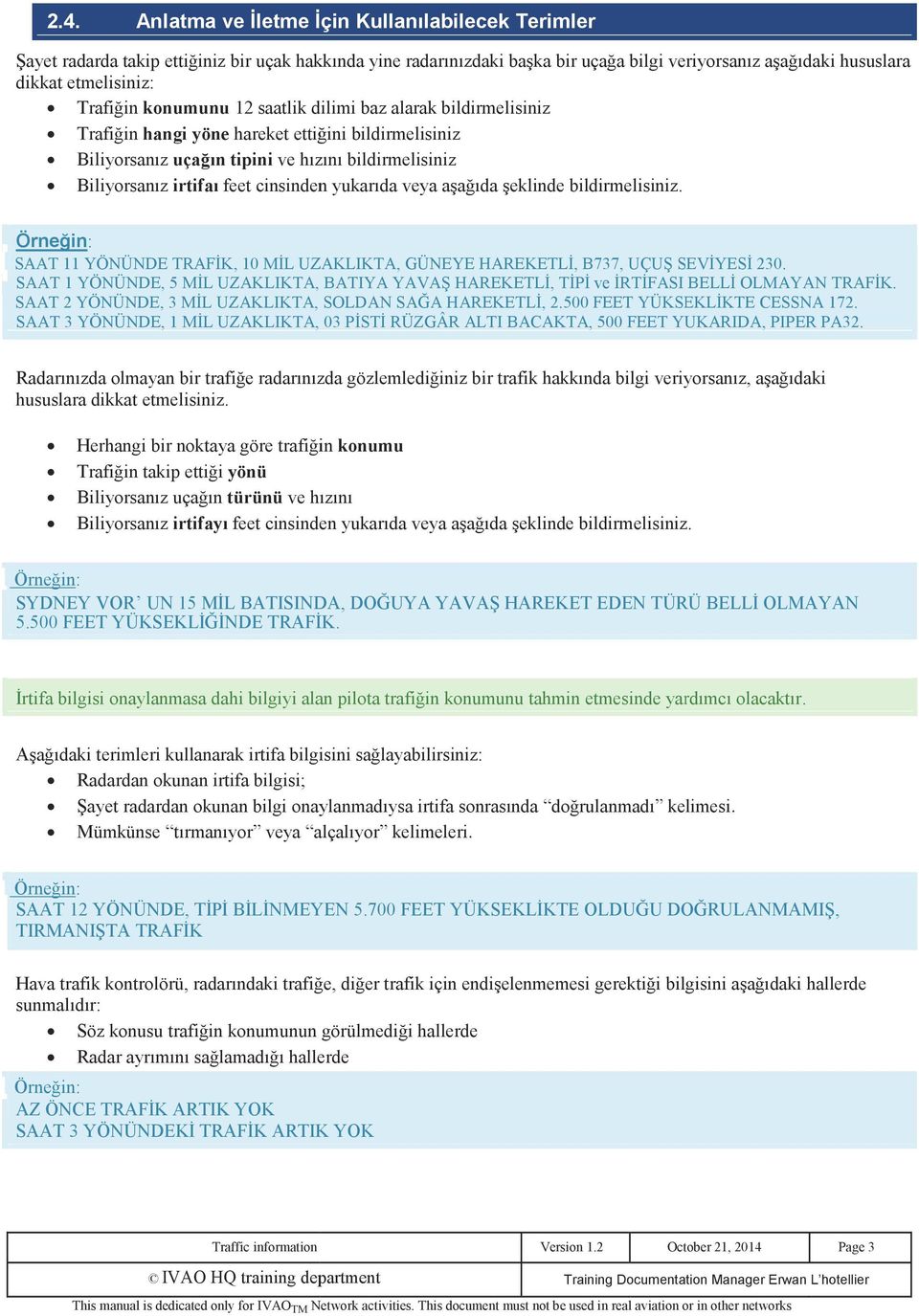 cinsinden yukarıda veya aşağıda şeklinde bildirmelisiniz. SAAT 11 YÖNÜNDE TRAFĐK, 10 MĐL UZAKLIKTA, GÜNEYE HAREKETLĐ, B737, UÇUŞ SEVĐYESĐ 230.