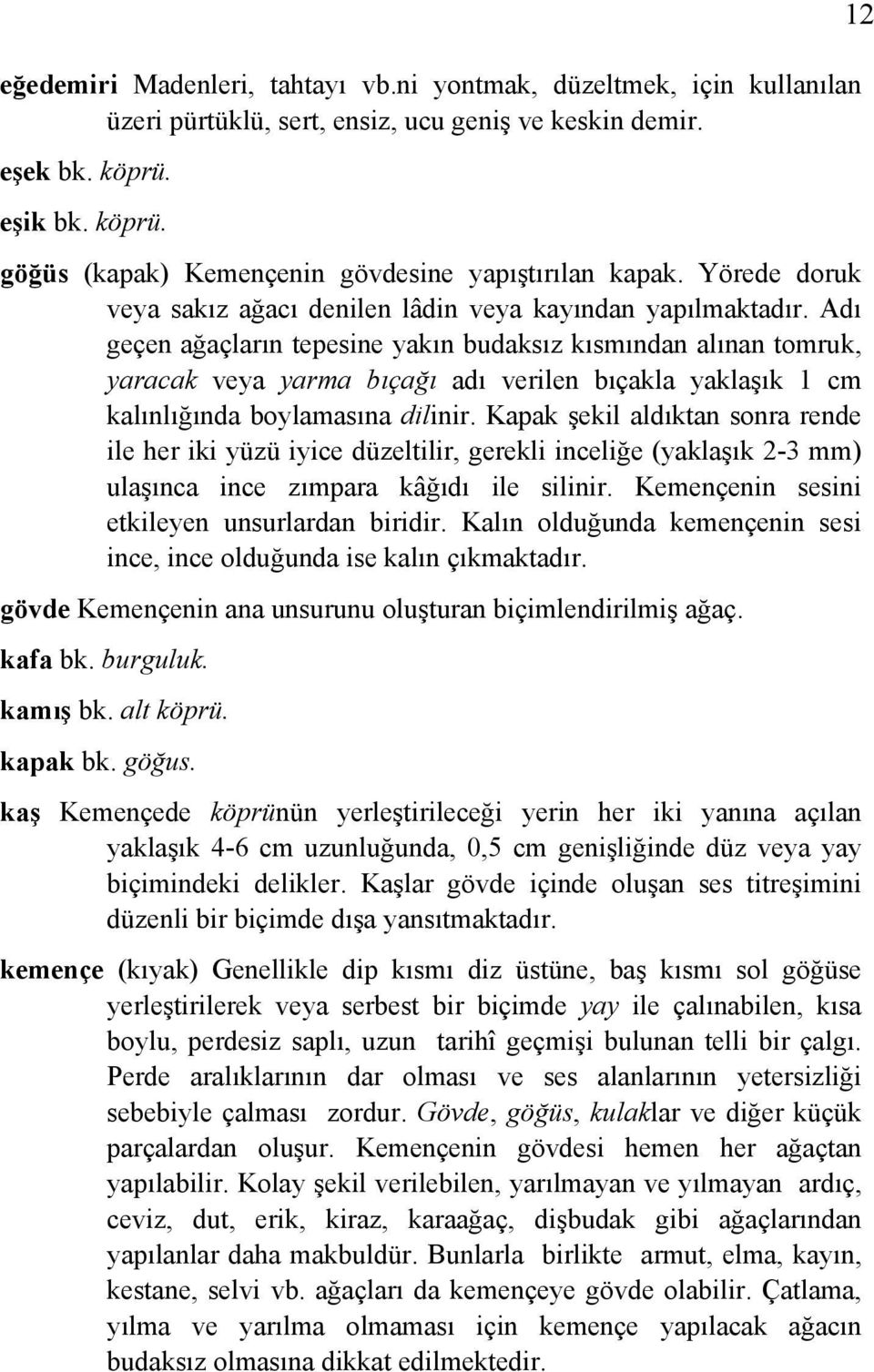 Adı geçen ağaçların tepesine yakın budaksız kısmından alınan tomruk, yaracak veya yarma bıçağı adı verilen bıçakla yaklaşık 1 cm kalınlığında boylamasına dilinir.