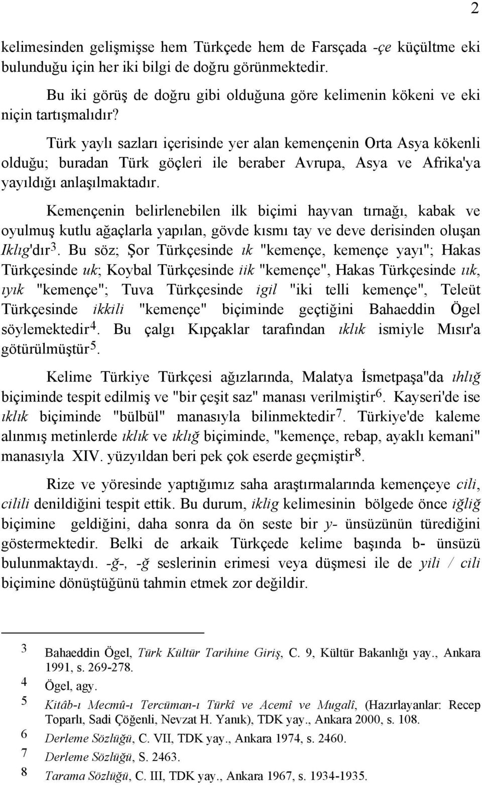 Türk yaylı sazları içerisinde yer alan kemençenin Orta Asya kökenli olduğu; buradan Türk göçleri ile beraber Avrupa, Asya ve Afrika'ya yayıldığı anlaşılmaktadır.