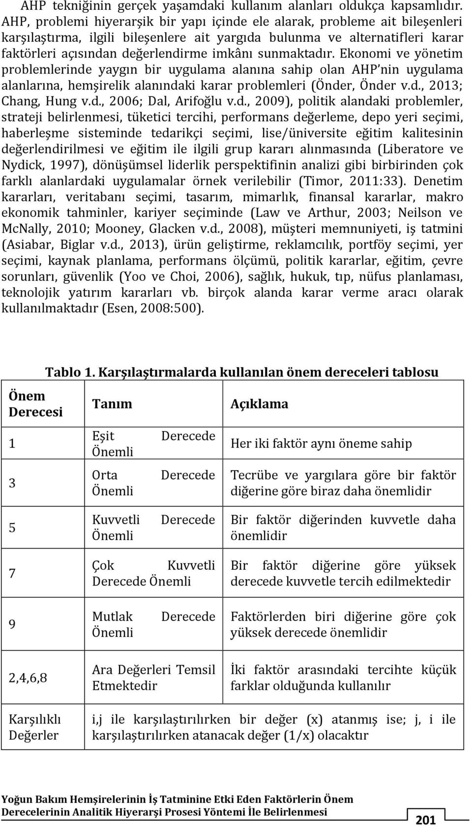 sunmaktadır. Ekonomi ve yönetim problemlerinde yaygın bir uygulama alanına sahip olan AHP nin uygulama alanlarına, hemşirelik alanındaki karar problemleri (Önder, Önder v.d., 2013; Chang, Hung v.d., 2006; Dal, Arifoğlu v.