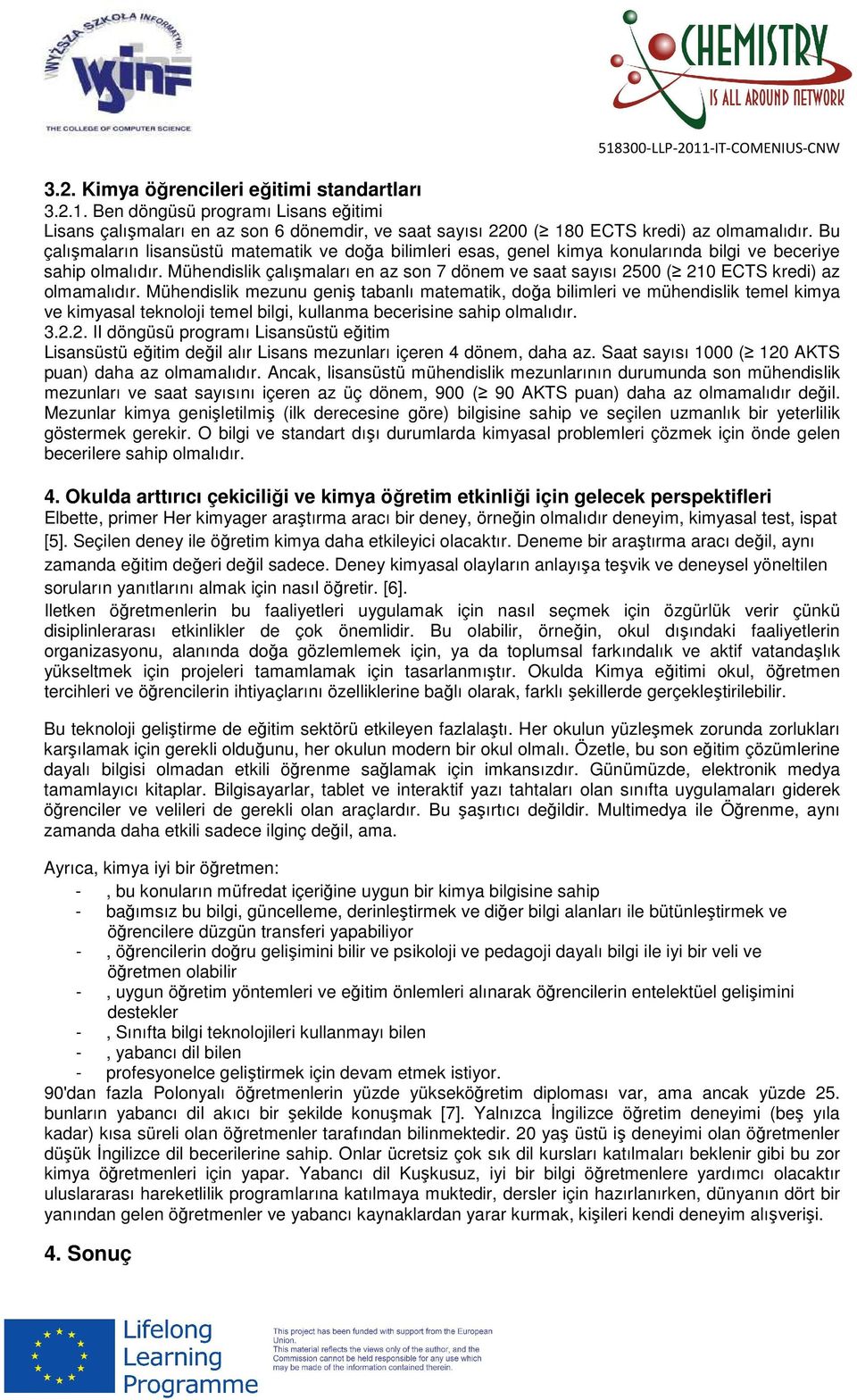 Mühendislik çalışmaları en az son 7 dönem ve saat sayısı 2500 ( 210 ECTS kredi) az olmamalıdır.