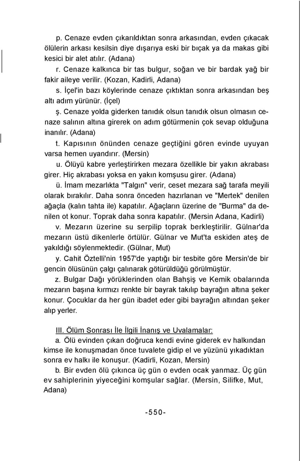 Cenaze yolda giderken tanıdık olsun tanıdık olsun olmasın cenaze salının altına girerek on adım götürmenin çok sevap olduğuna inanılır. (Adana) t.