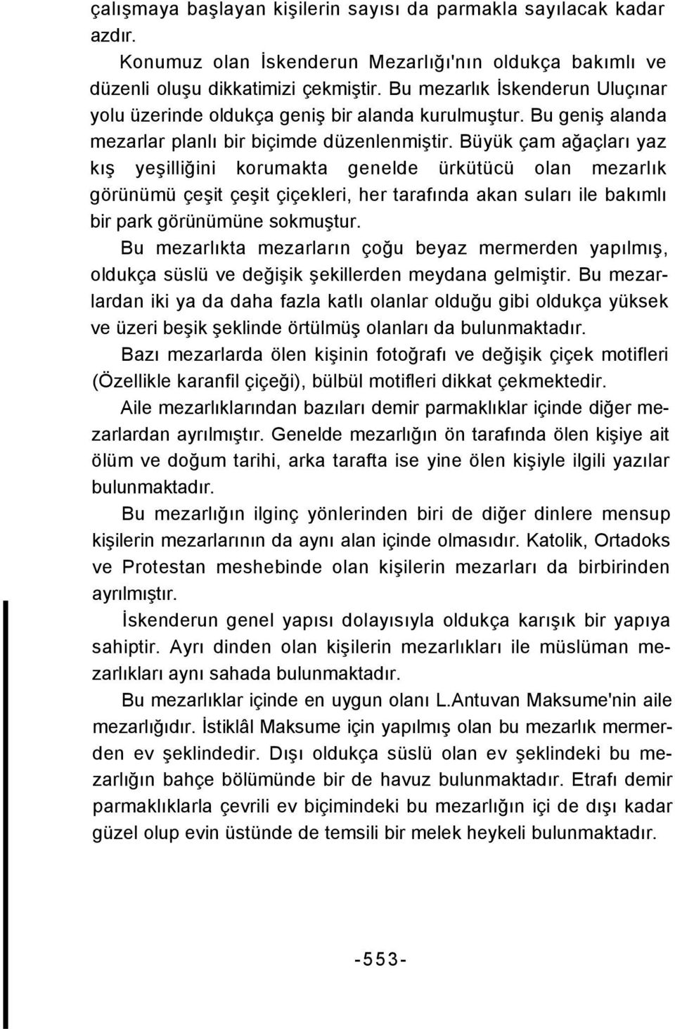 Büyük çam ağaçları yaz kış yeşilliğini korumakta genelde ürkütücü olan mezarlık görünümü çeşit çeşit çiçekleri, her tarafında akan suları ile bakımlı bir park görünümüne sokmuştur.