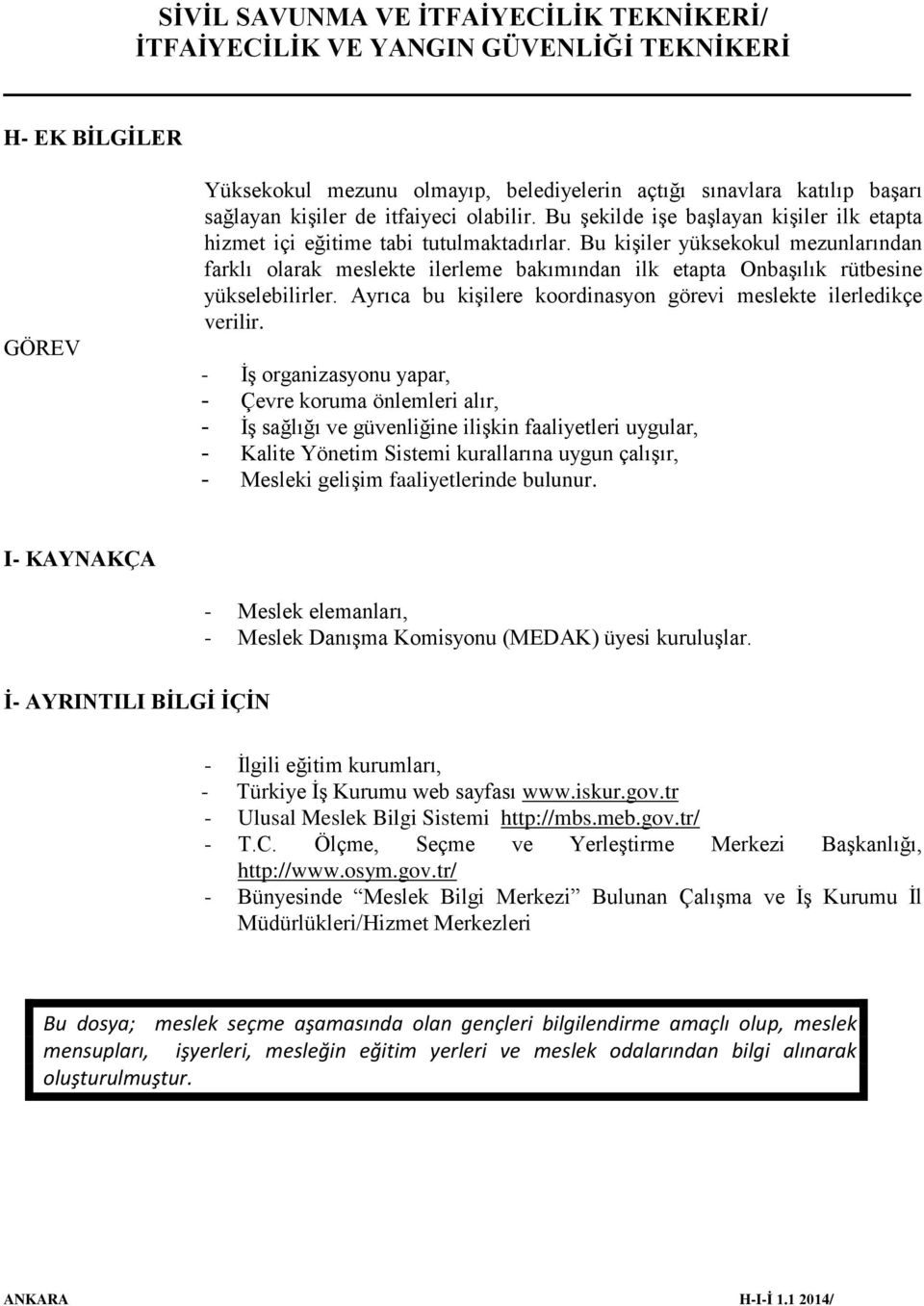 Bu kişiler yüksekokul mezunlarından farklı olarak meslekte ilerleme bakımından ilk etapta Onbaşılık rütbesine yükselebilirler. Ayrıca bu kişilere koordinasyon görevi meslekte ilerledikçe verilir.