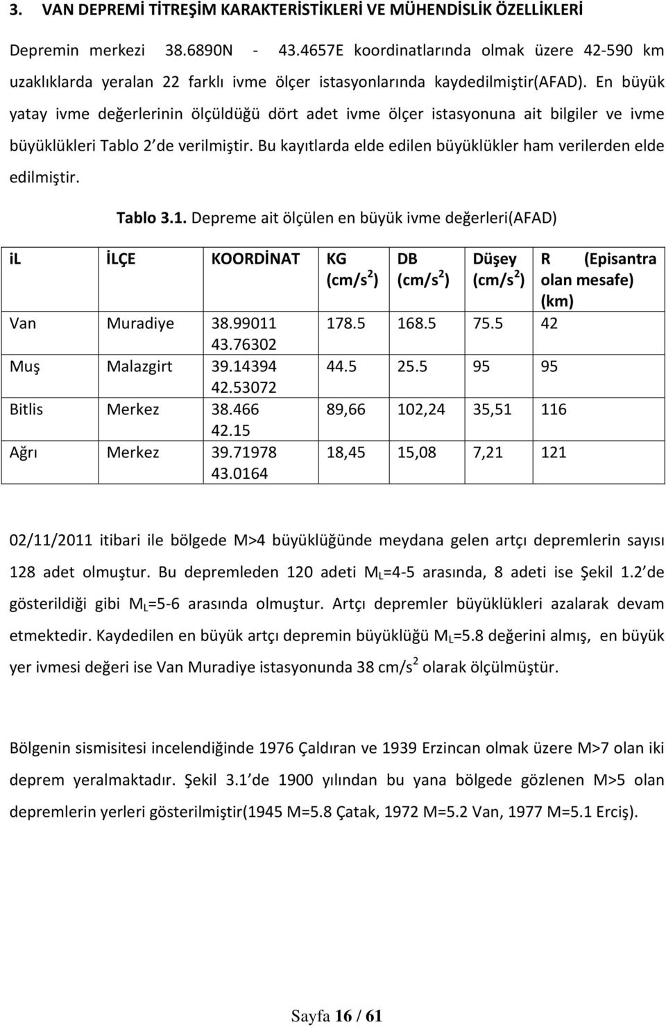 En büyük yatay ivme değerlerinin ölçüldüğü dört adet ivme ölçer istasyonuna ait bilgiler ve ivme büyüklükleri Tablo 2 de verilmiştir.