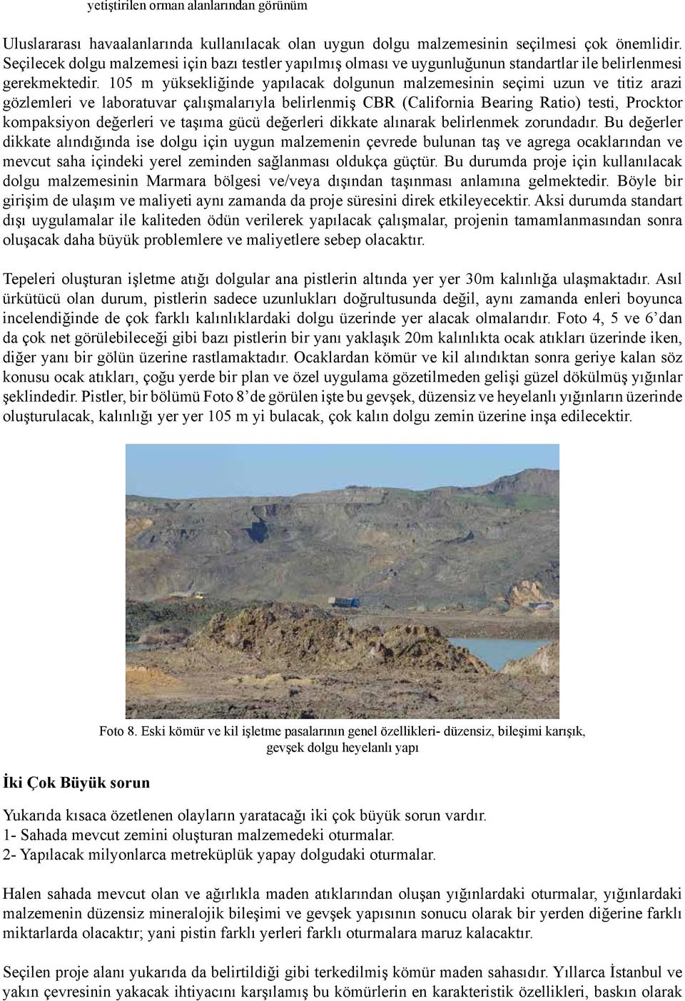 105 m yüksekliğinde yapılacak dolgunun malzemesinin seçimi uzun ve titiz arazi gözlemleri ve laboratuvar çalışmalarıyla belirlenmiş CBR (California Bearing Ratio) testi, Procktor kompaksiyon