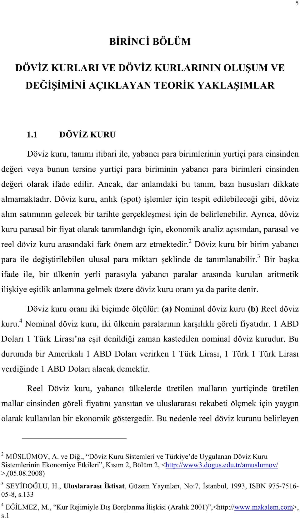 Ancak, dar anlamdaki bu tanm, baz hususlar dikkate almamaktadr. Döviz kuru, anlk (spot) ilemler için tespit edilebilecei gibi, döviz alm satmnn gelecek bir tarihte gerçeklemesi için de belirlenebilir.