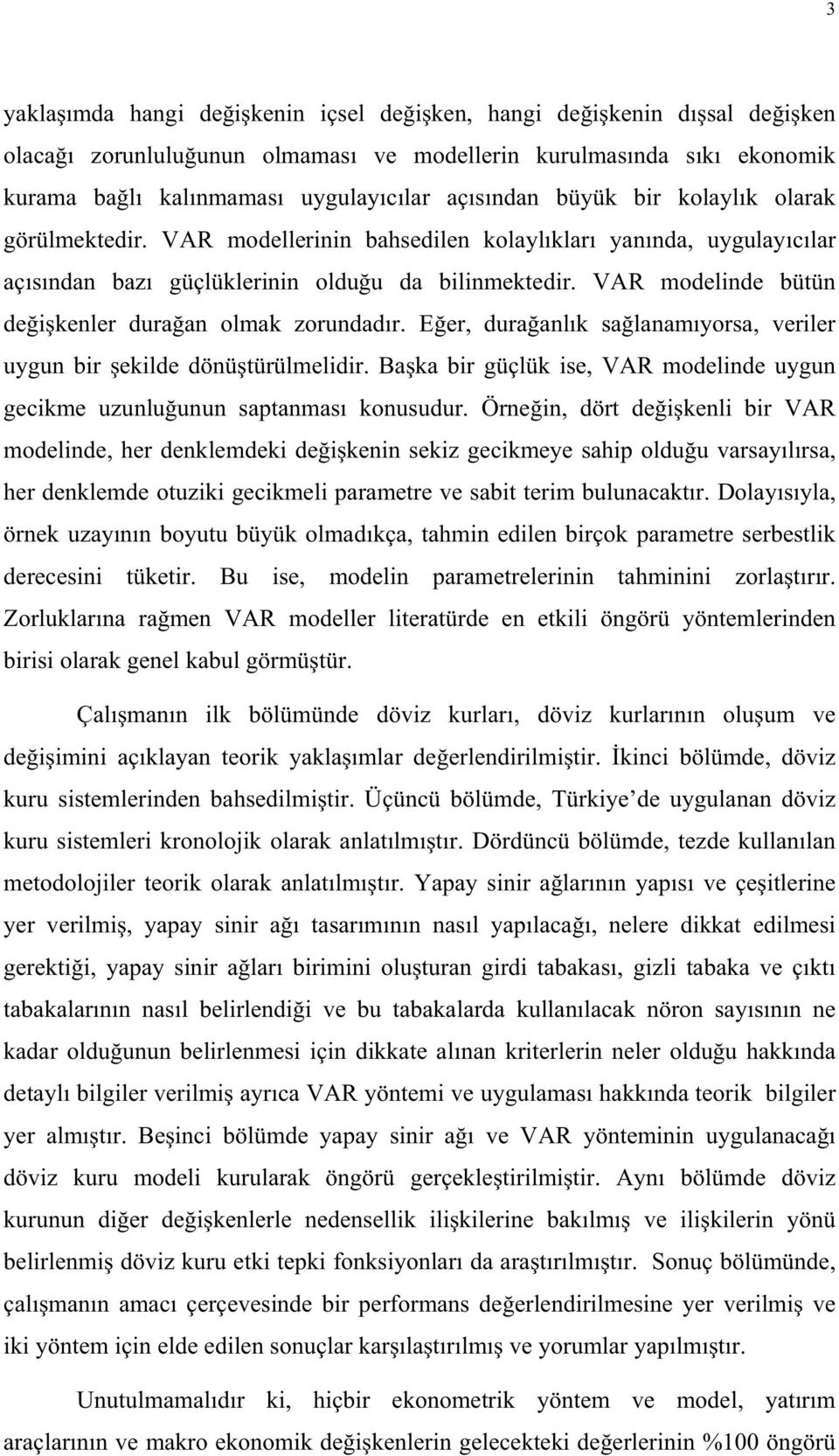 Eer, duraanlk salanamyorsa, veriler uygun bir ekilde dönütürülmelidir. Baka bir güçlük ise, VAR modelinde uygun gecikme uzunluunun saptanmas konusudur.